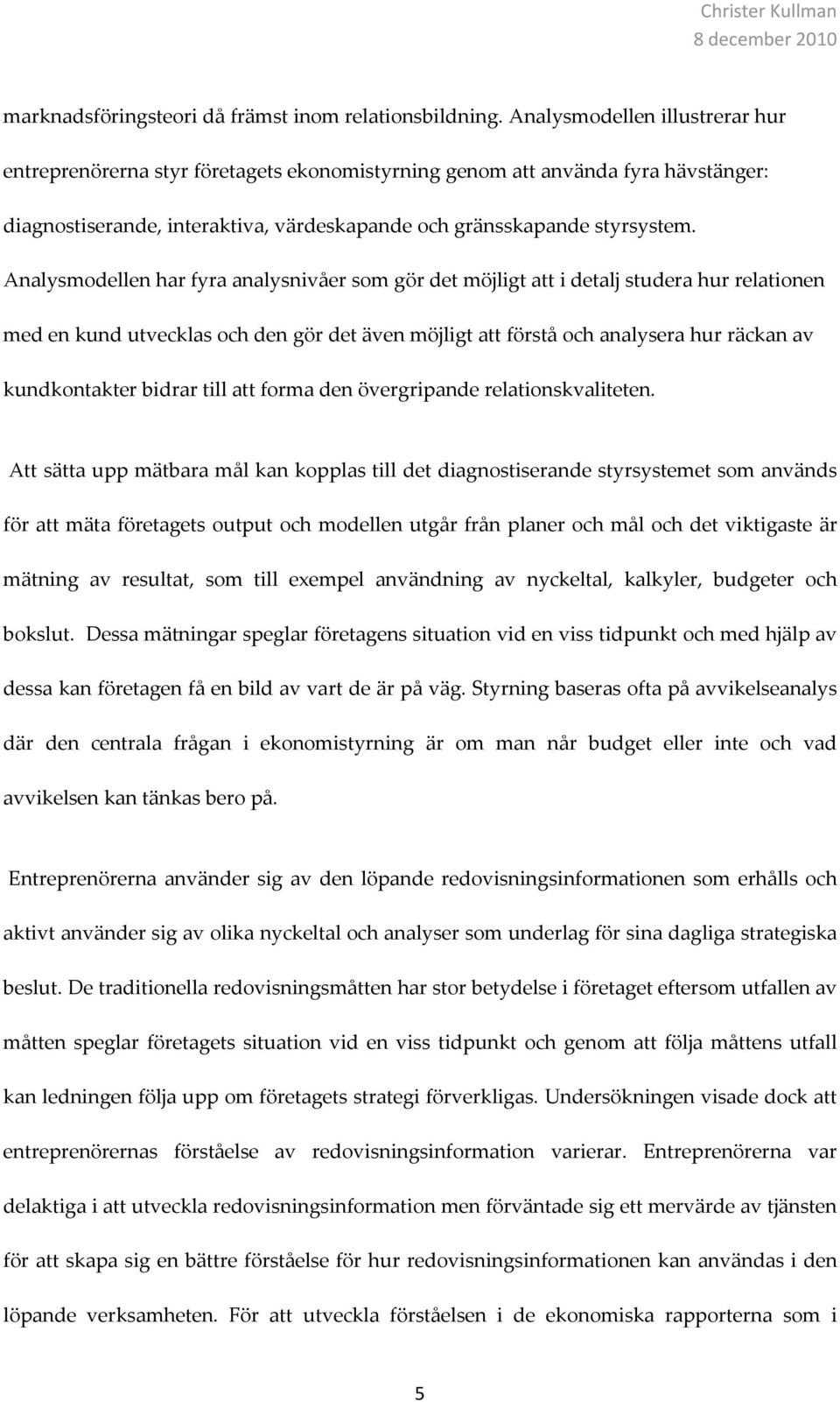 Analysmodellen har fyra analysnivåer som gör det möjligt att i detalj studera hur relationen med en kund utvecklas och den gör det även möjligt att förstå och analysera hur räckan av kundkontakter