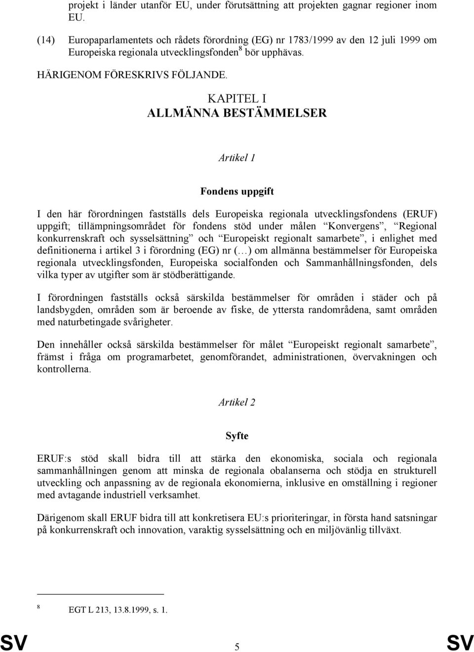 KAPITEL I ALLMÄNNA BESTÄMMELSER Artikel 1 Fondens uppgift I den här förordningen fastställs dels Europeiska regionala utvecklingsfondens (ERUF) uppgift; tillämpningsområdet för fondens stöd under