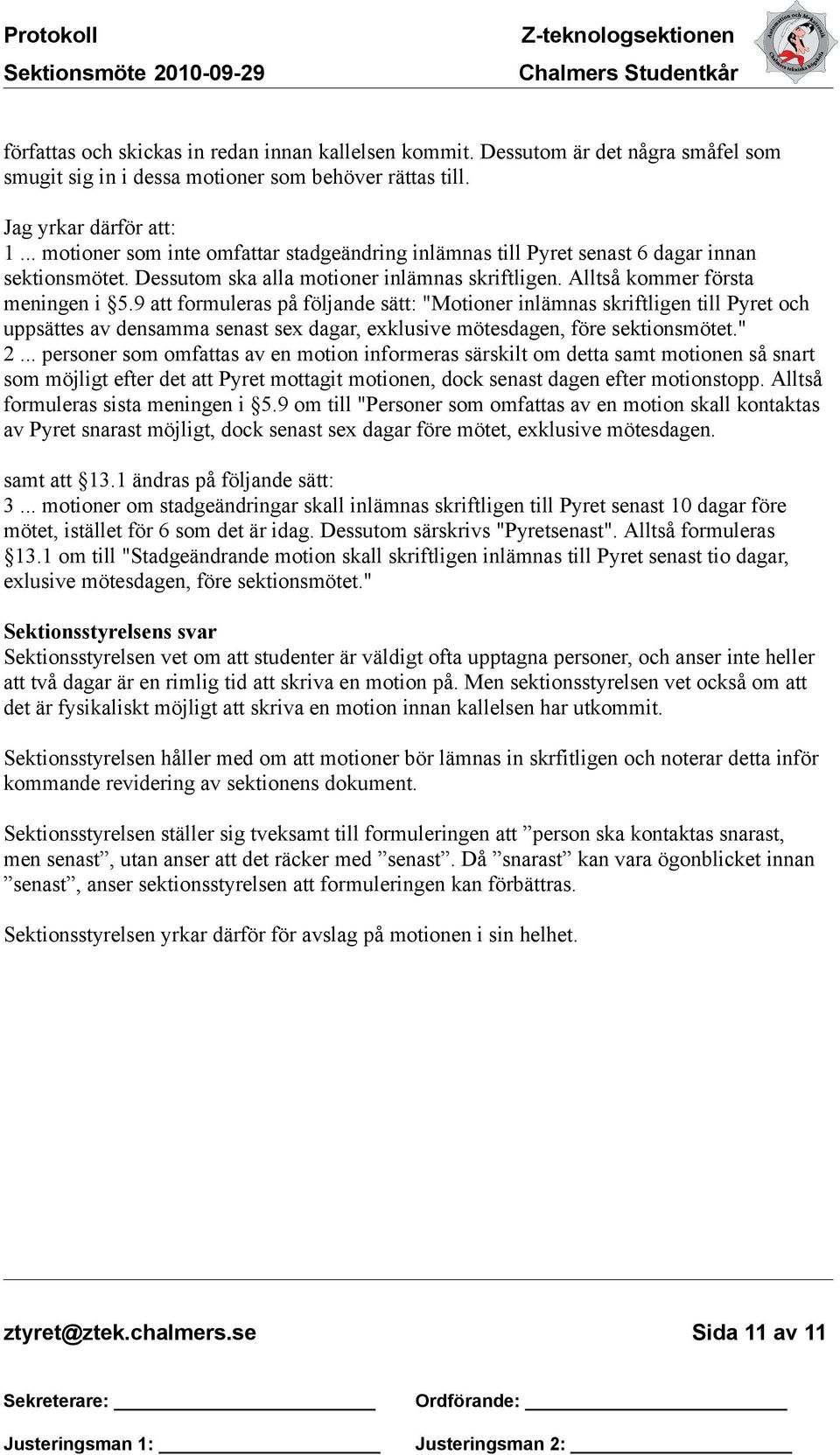 9 att formuleras på följande sätt: "Motioner inlämnas skriftligen till Pyret och uppsättes av densamma senast sex dagar, exklusive mötesdagen, före sektionsmötet." 2.