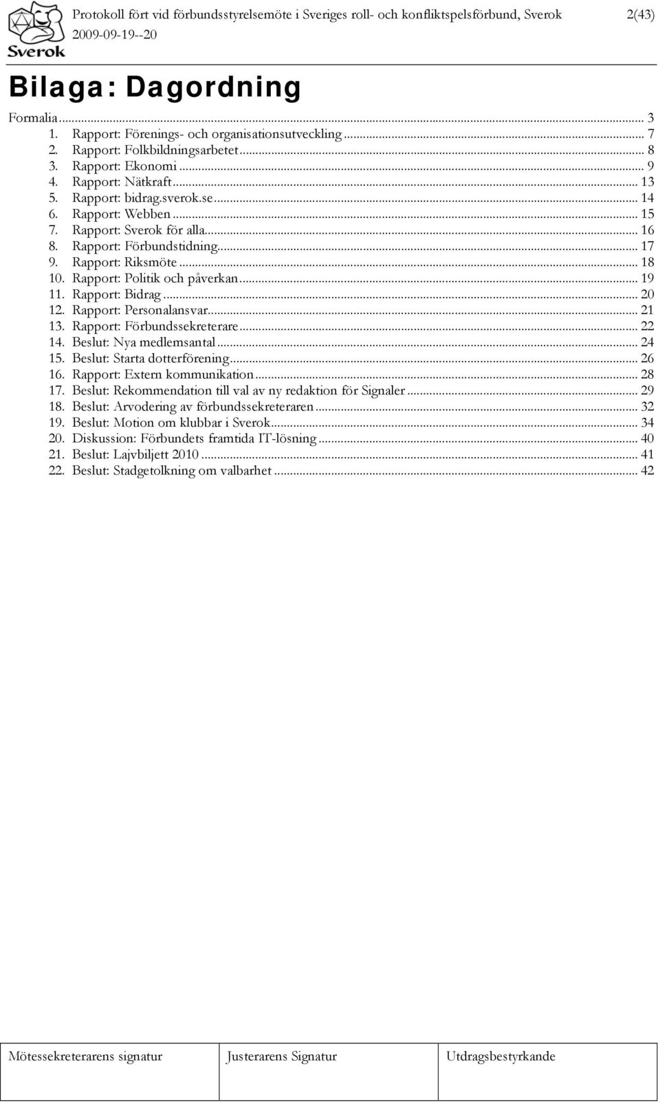 Rapport: Förbundstidning... 17 9. Rapport: Riksmöte... 18 10. Rapport: Politik och påverkan... 19 11. Rapport: Bidrag... 20 12. Rapport: Personalansvar... 21 13. Rapport: Förbundssekreterare... 22 14.