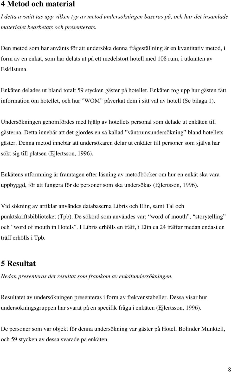 Enkäten delades ut bland totalt 59 stycken gäster på hotellet. Enkäten tog upp hur gästen fått information om hotellet, och hur WOM påverkat dem i sitt val av hotell (Se bilaga 1).