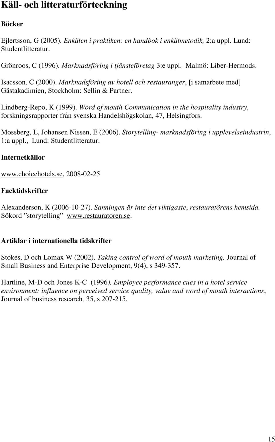 Lindberg-Repo, K (1999). Word of mouth Communication in the hospitality industry, forskningsrapporter från svenska Handelshögskolan, 47, Helsingfors. Mossberg, L, Johansen Nissen, E (2006).