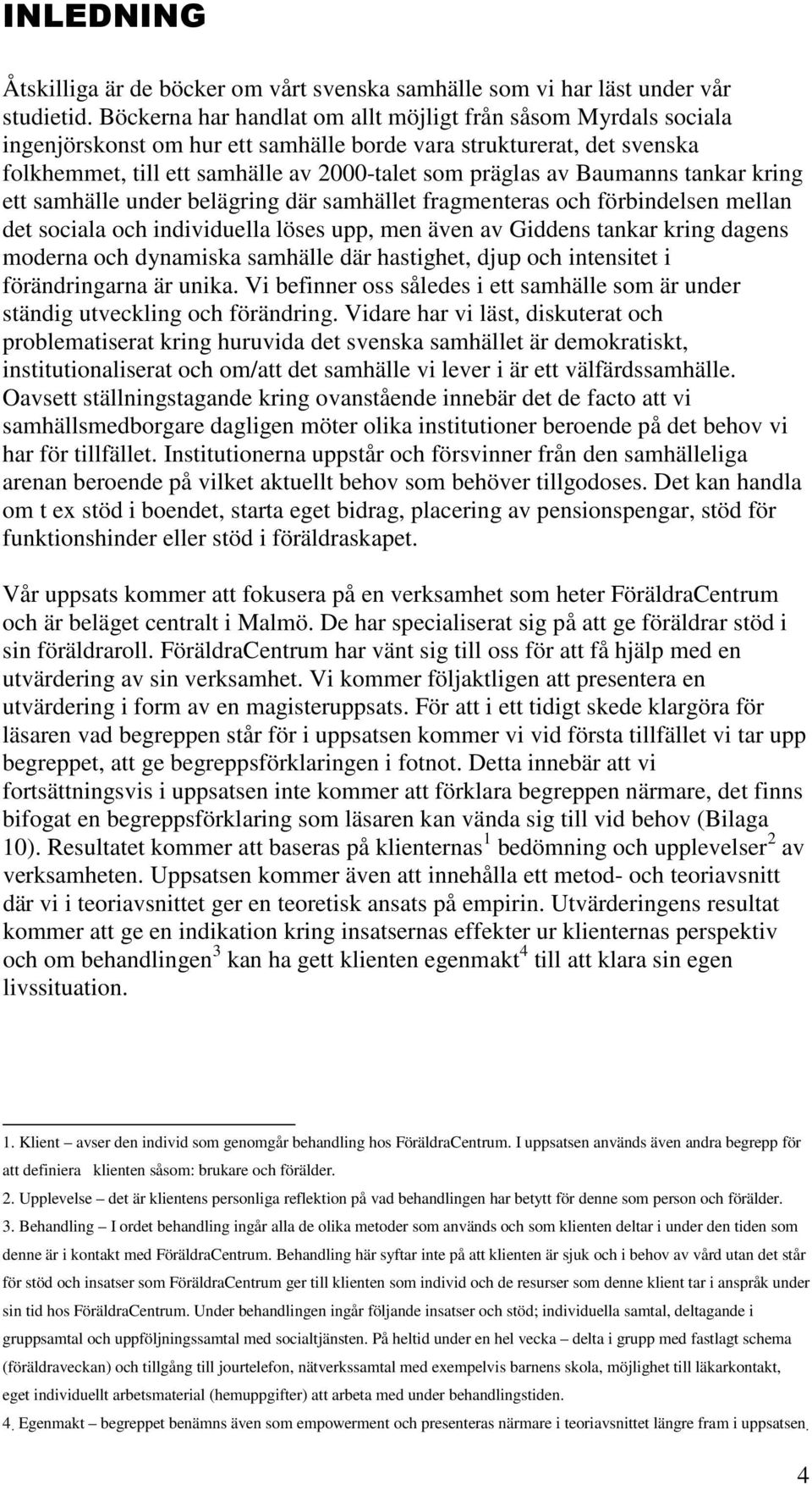 Baumanns tankar kring ett samhälle under belägring där samhället fragmenteras och förbindelsen mellan det sociala och individuella löses upp, men även av Giddens tankar kring dagens moderna och