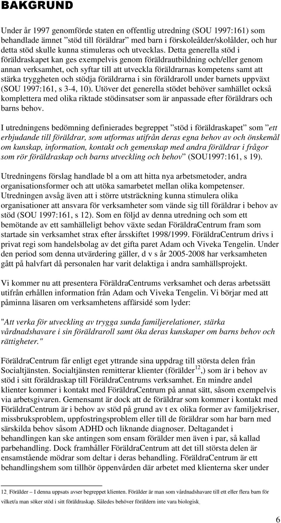 Detta generella stöd i föräldraskapet kan ges exempelvis genom föräldrautbildning och/eller genom annan verksamhet, och syftar till att utveckla föräldrarnas kompetens samt att stärka tryggheten och