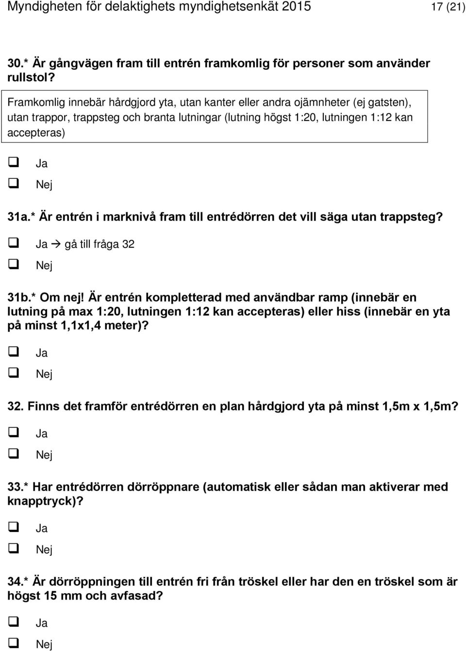 * Är entrén i marknivå fram till entrédörren det vill säga utan trappsteg? gå till fråga 32 31b.* Om nej!