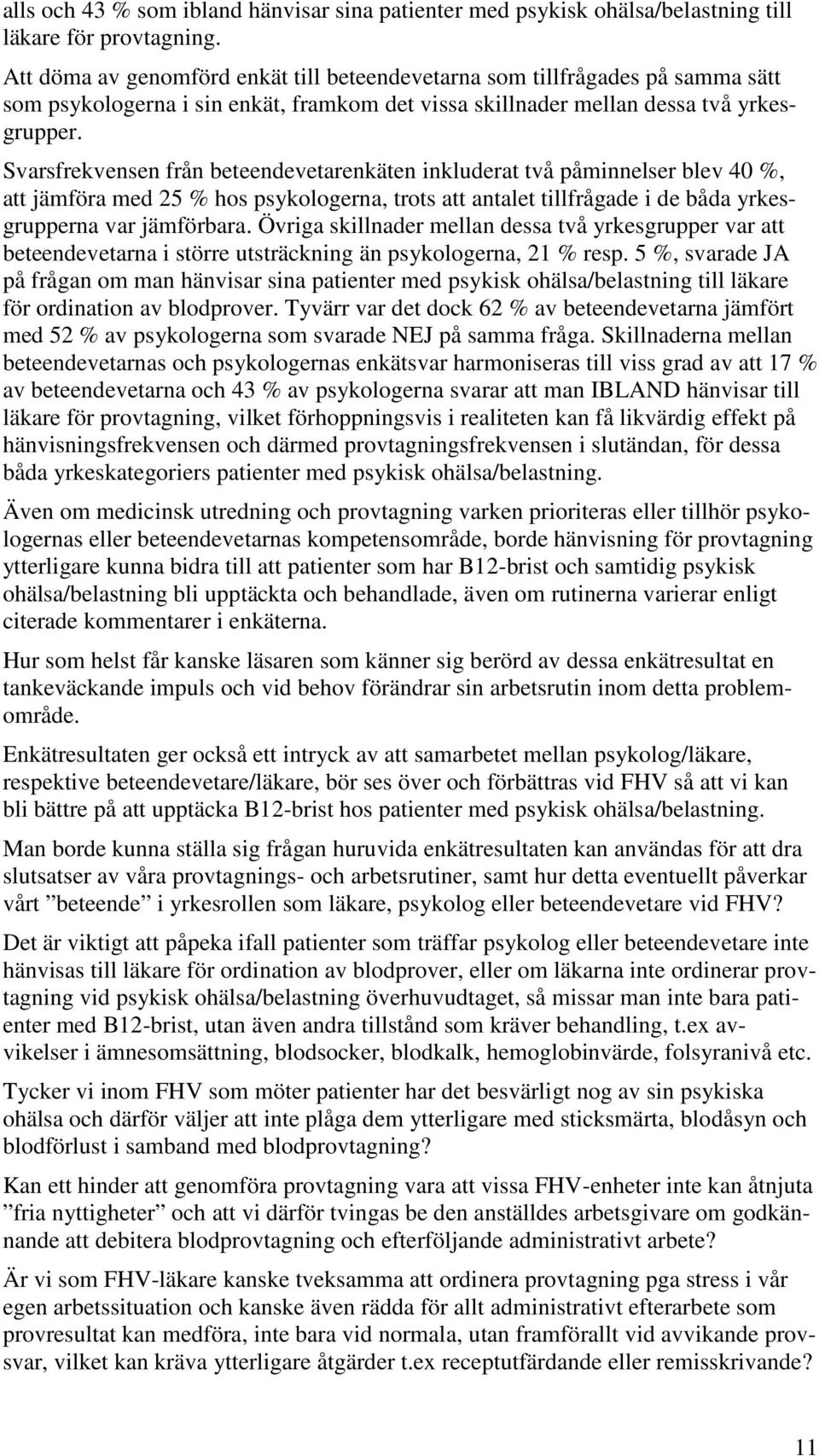 Svarsfrekvensen från beteendevetarenkäten inkluderat två påminnelser blev 40 %, att jämföra med 25 % hos psykologerna, trots att antalet tillfrågade i de båda yrkesgrupperna var jämförbara.