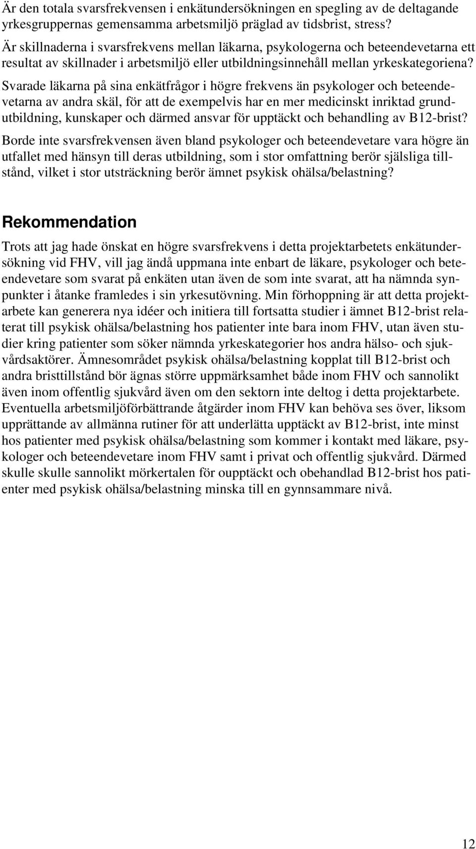 Svarade läkarna på sina enkätfrågor i högre frekvens än psykologer och beteendevetarna av andra skäl, för att de exempelvis har en mer medicinskt inriktad grundutbildning, kunskaper och därmed ansvar