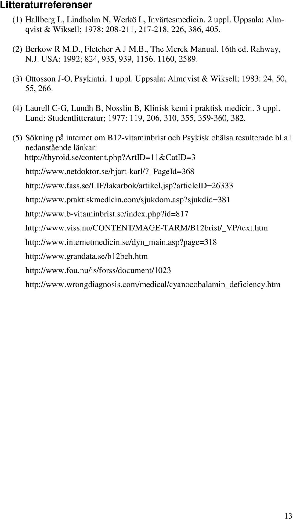 (4) Laurell C-G, Lundh B, Nosslin B, Klinisk kemi i praktisk medicin. 3 uppl. Lund: Studentlitteratur; 1977: 119, 206, 310, 355, 359-360, 382.
