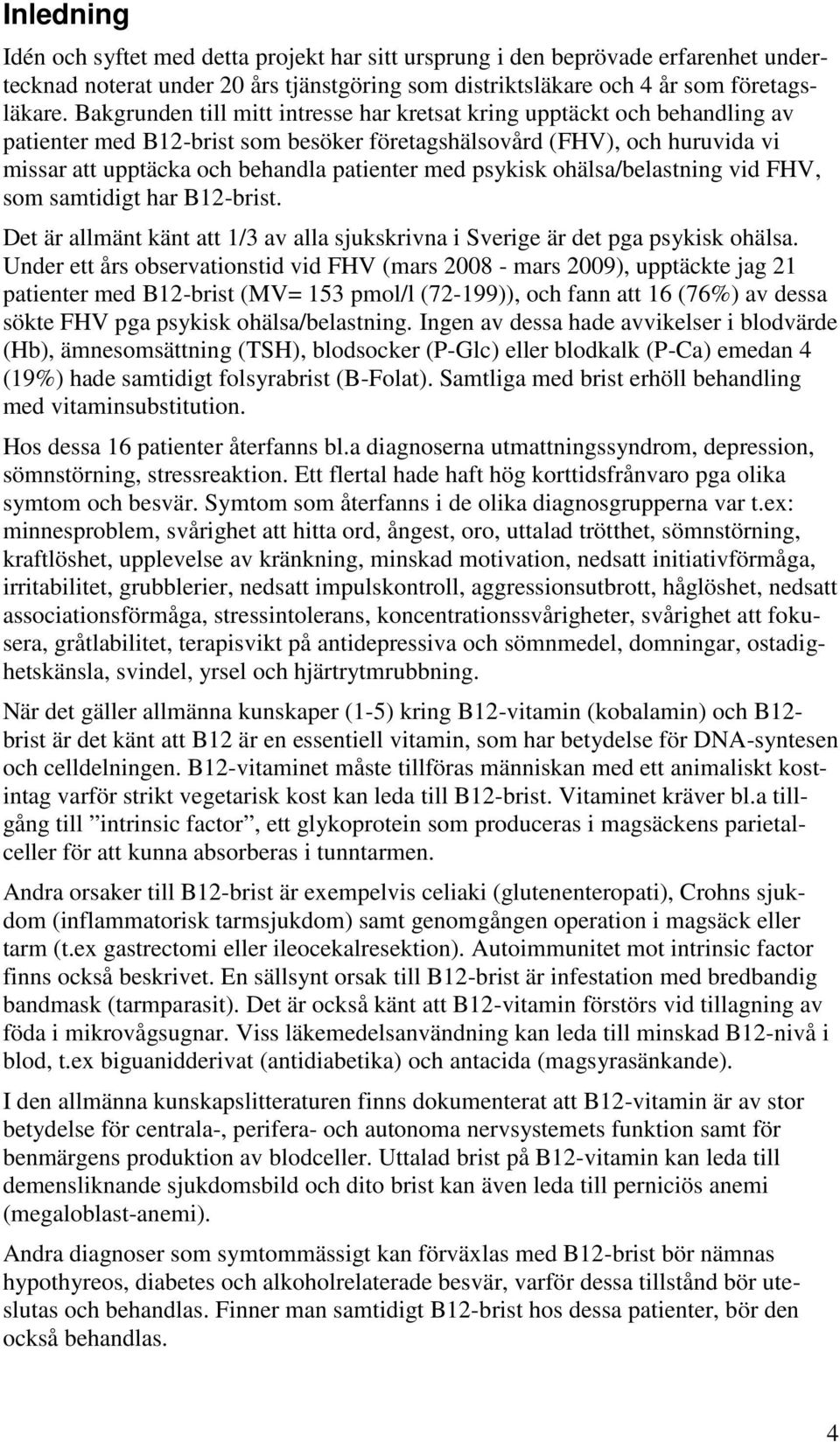 psykisk ohälsa/belastning vid FHV, som samtidigt har B12-brist. Det är allmänt känt att 1/3 av alla sjukskrivna i Sverige är det pga psykisk ohälsa.