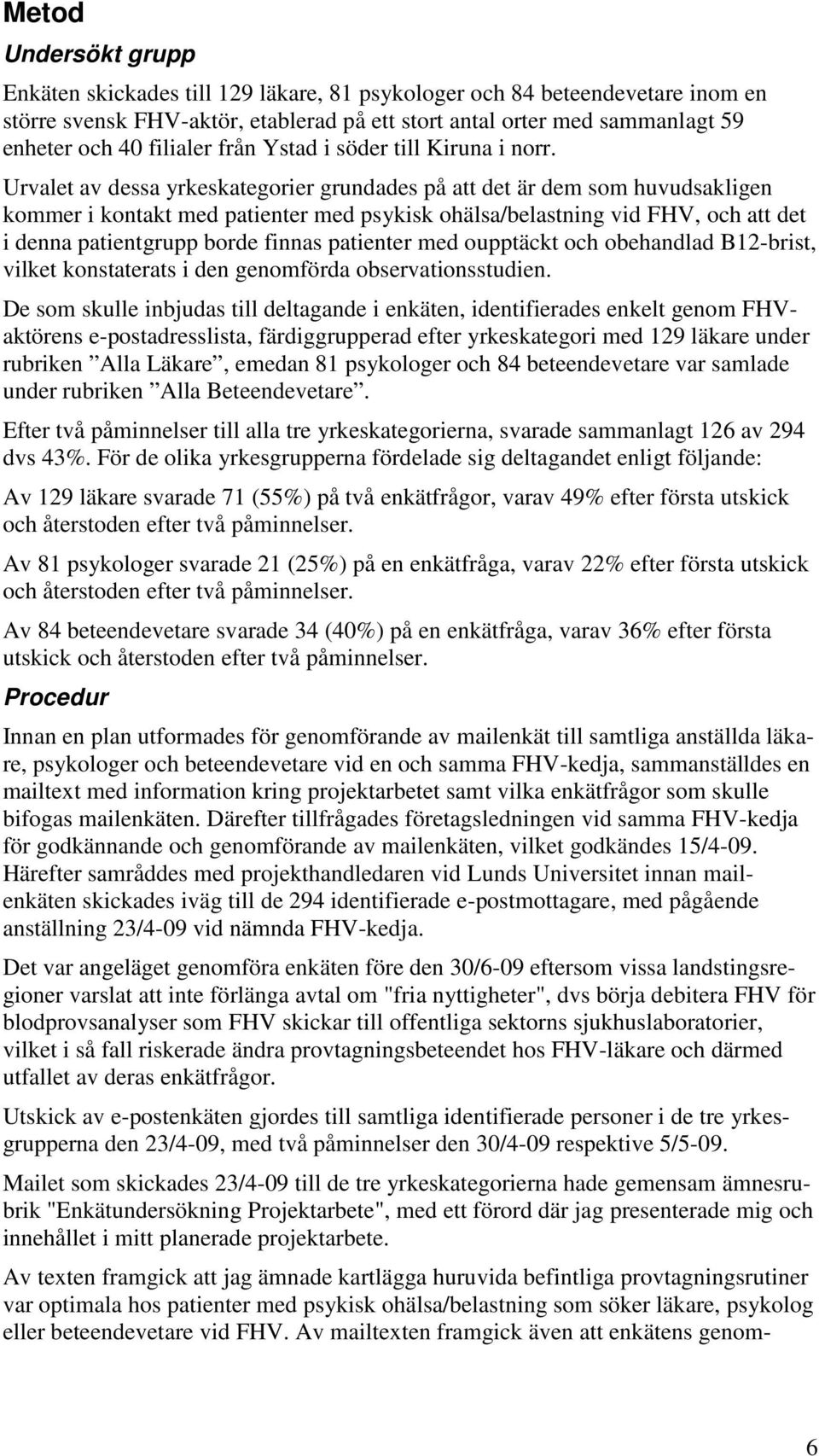 Urvalet av dessa yrkeskategorier grundades på att det är dem som huvudsakligen kommer i kontakt med patienter med psykisk ohälsa/belastning vid FHV, och att det i denna patientgrupp borde finnas