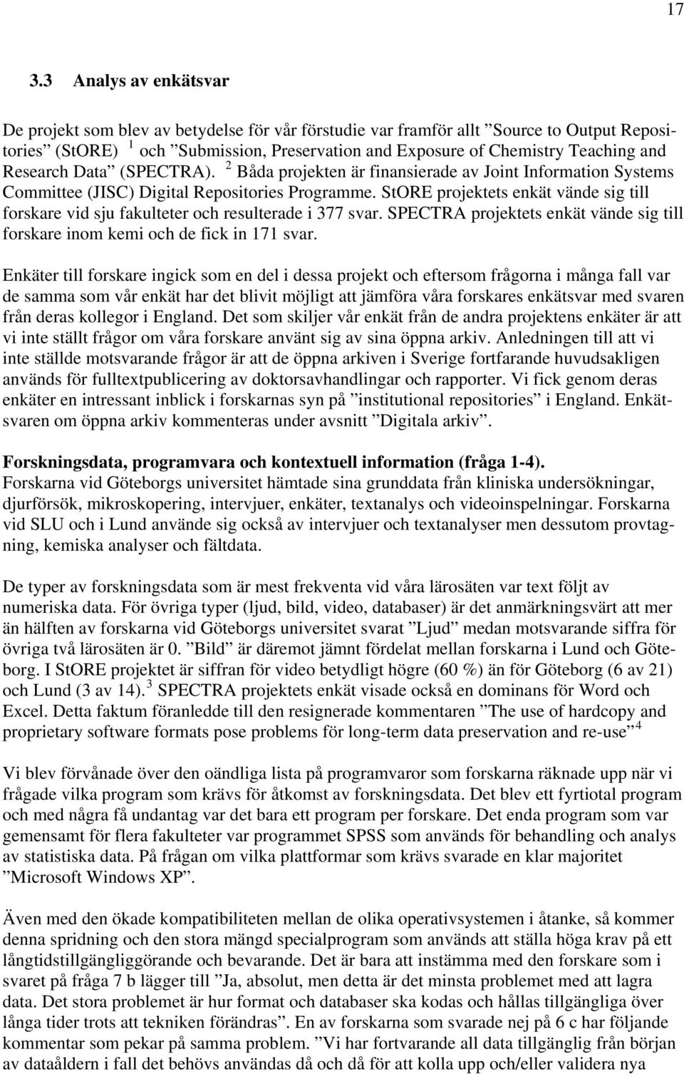 StORE projektets enkät vände sig till forskare vid sju fakulteter och resulterade i 377 svar. SPECTRA projektets enkät vände sig till forskare inom kemi och de fick in 171 svar.