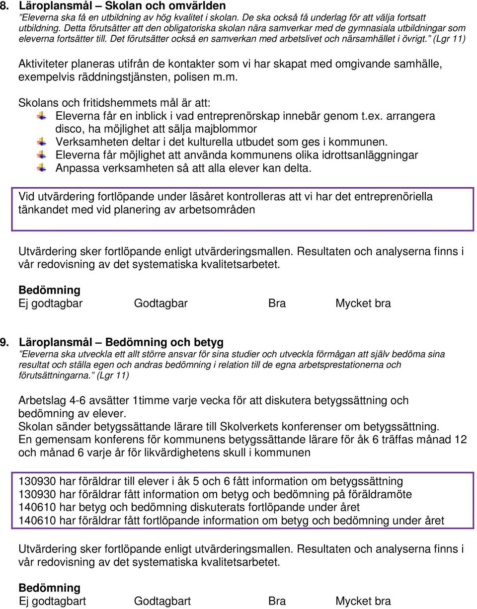 (Lgr 11) Aktiviteter planeras utifrån de kontakter som vi har skapat med omgivande samhälle, exempelvis räddningstjänsten, polisen m.m. Eleverna får en inblick i vad entreprenörskap innebär genom t.