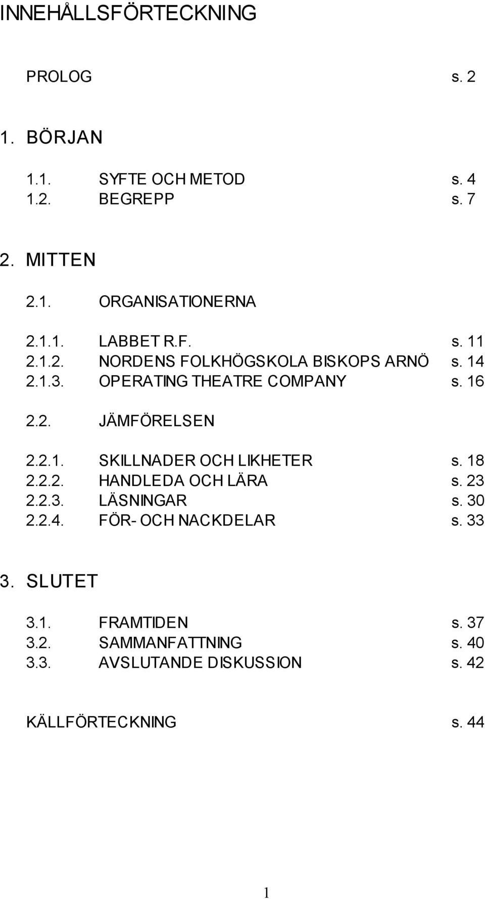 2.1. SKILLNADER OCH LIKHETER s. 18 2.2.2. HANDLEDA OCH LÄRA s. 23 2.2.3. LÄSNINGAR s. 30 2.2.4. FÖR- OCH NACKDELAR s.