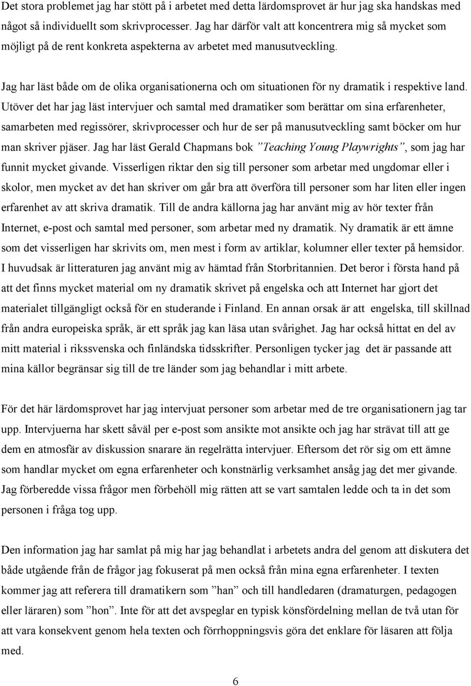 Jag har läst både om de olika organisationerna och om situationen för ny dramatik i respektive land.