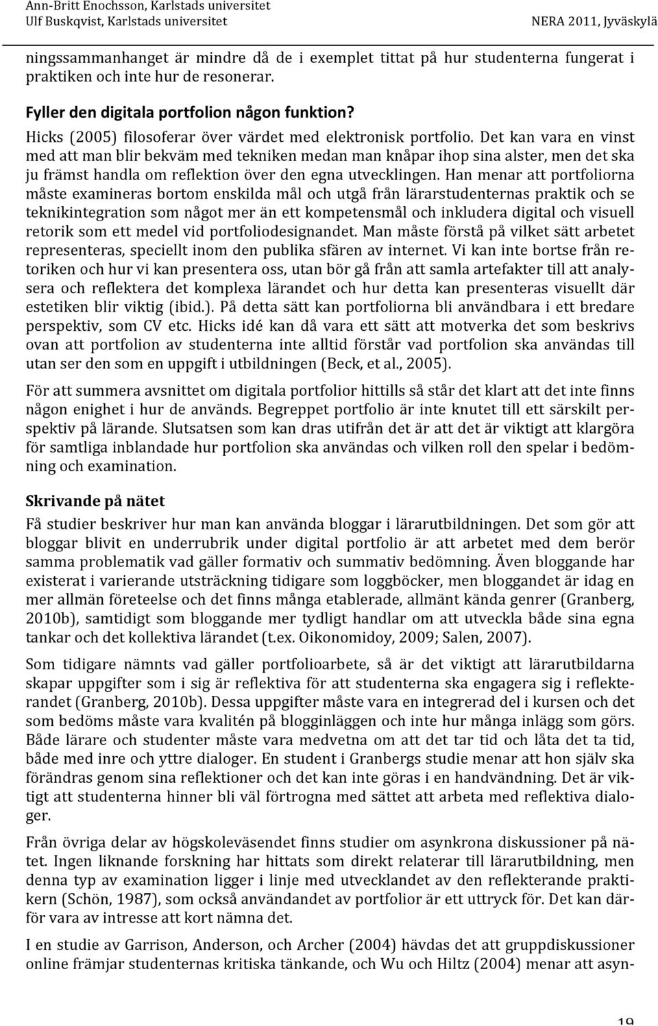 Det kan vara en vinst med att man blir bekväm med tekniken medan man knåpar ihop sina alster, men det ska ju främst handla om reflektion över den egna utvecklingen.