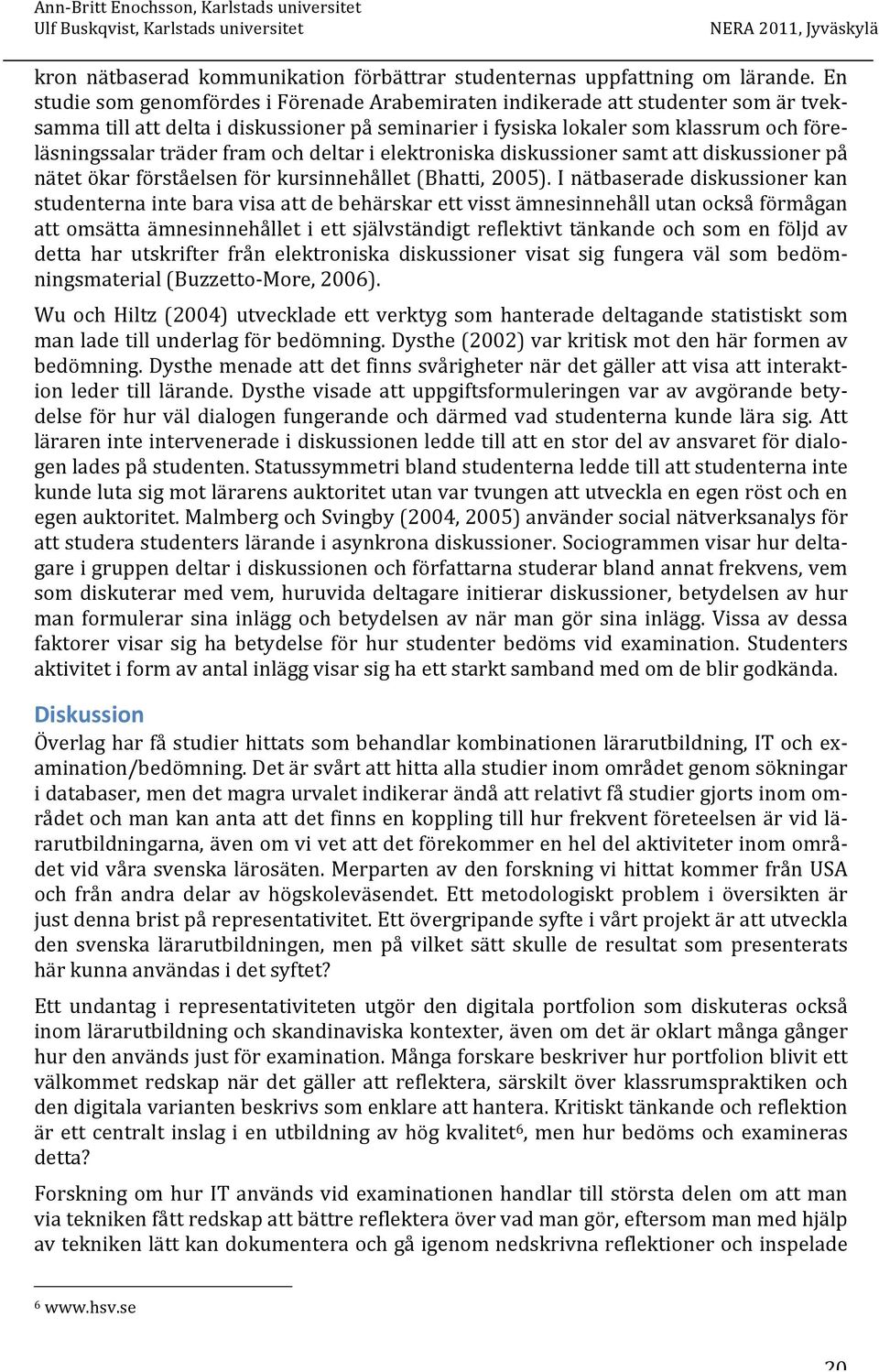 fram och deltar i elektroniska diskussioner samt att diskussioner på nätet ökar förståelsen för kursinnehållet (Bhatti, 2005).