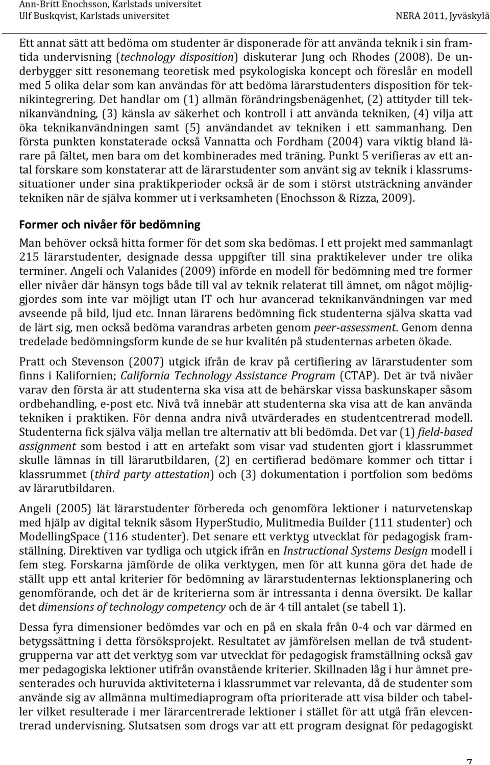 Det handlar om (1) allmän förändringsbenägenhet, (2) attityder till tek- nikanvändning, (3) känsla av säkerhet och kontroll i att använda tekniken, (4) vilja att öka teknikanvändningen samt (5)