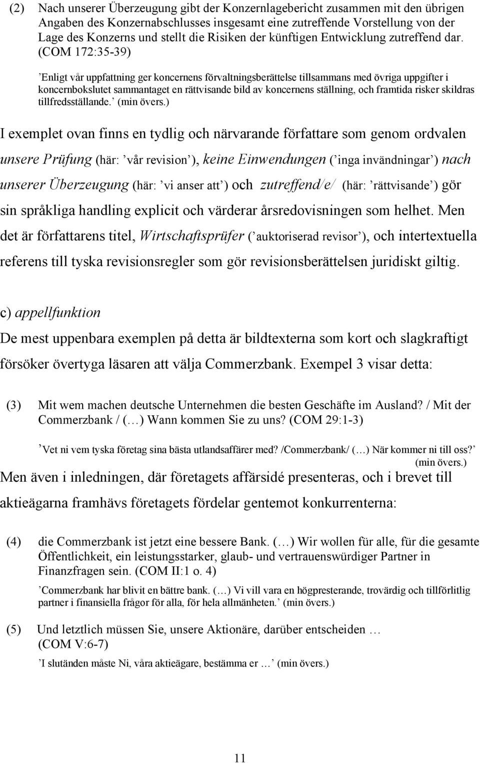 (COM 172:35-39) Enligt vår uppfattning ger koncernens förvaltningsberättelse tillsammans med övriga uppgifter i koncernbokslutet sammantaget en rättvisande bild av koncernens ställning, och framtida