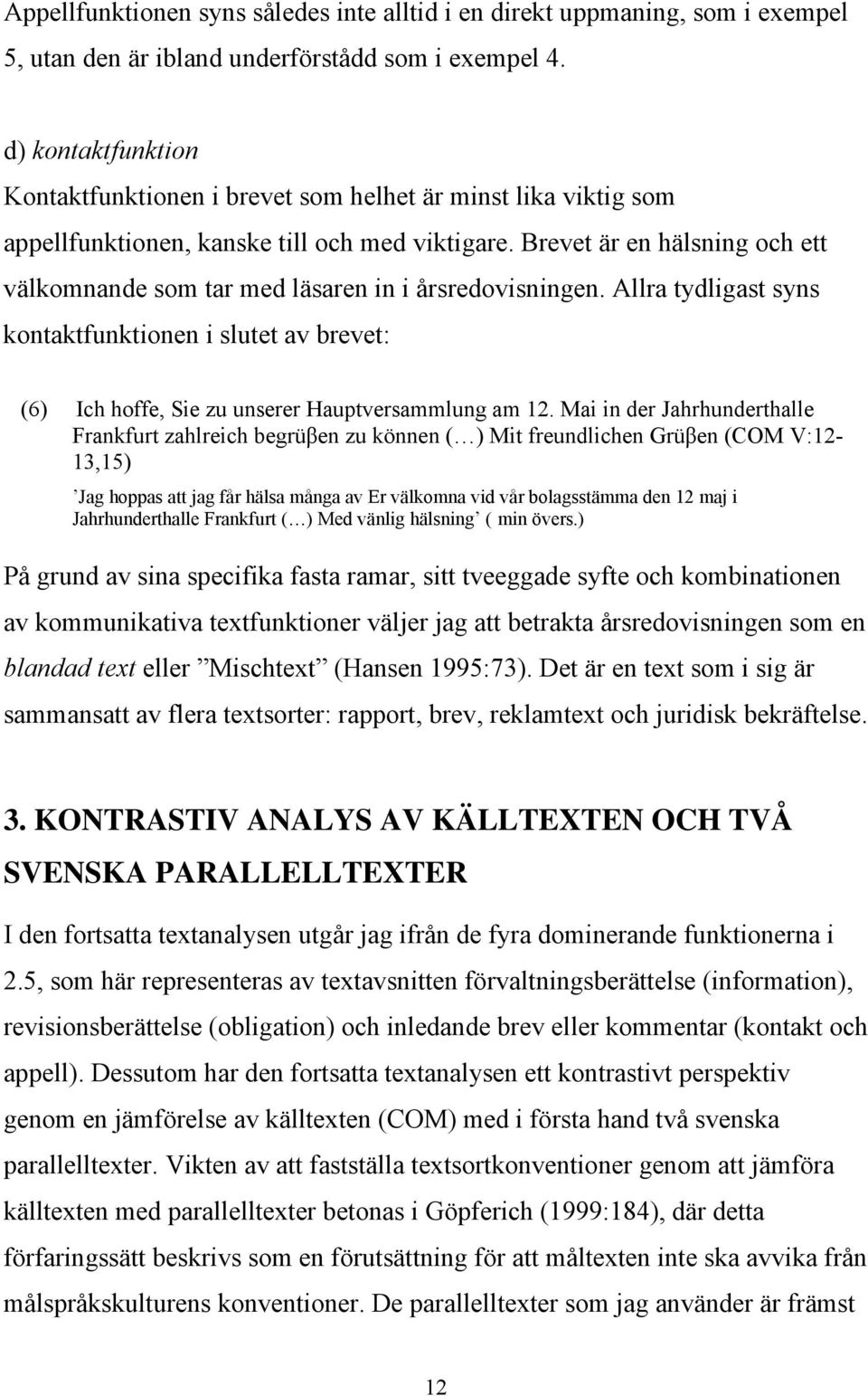 Brevet är en hälsning och ett välkomnande som tar med läsaren in i årsredovisningen. Allra tydligast syns kontaktfunktionen i slutet av brevet: (6) Ich hoffe, Sie zu unserer Hauptversammlung am 12.