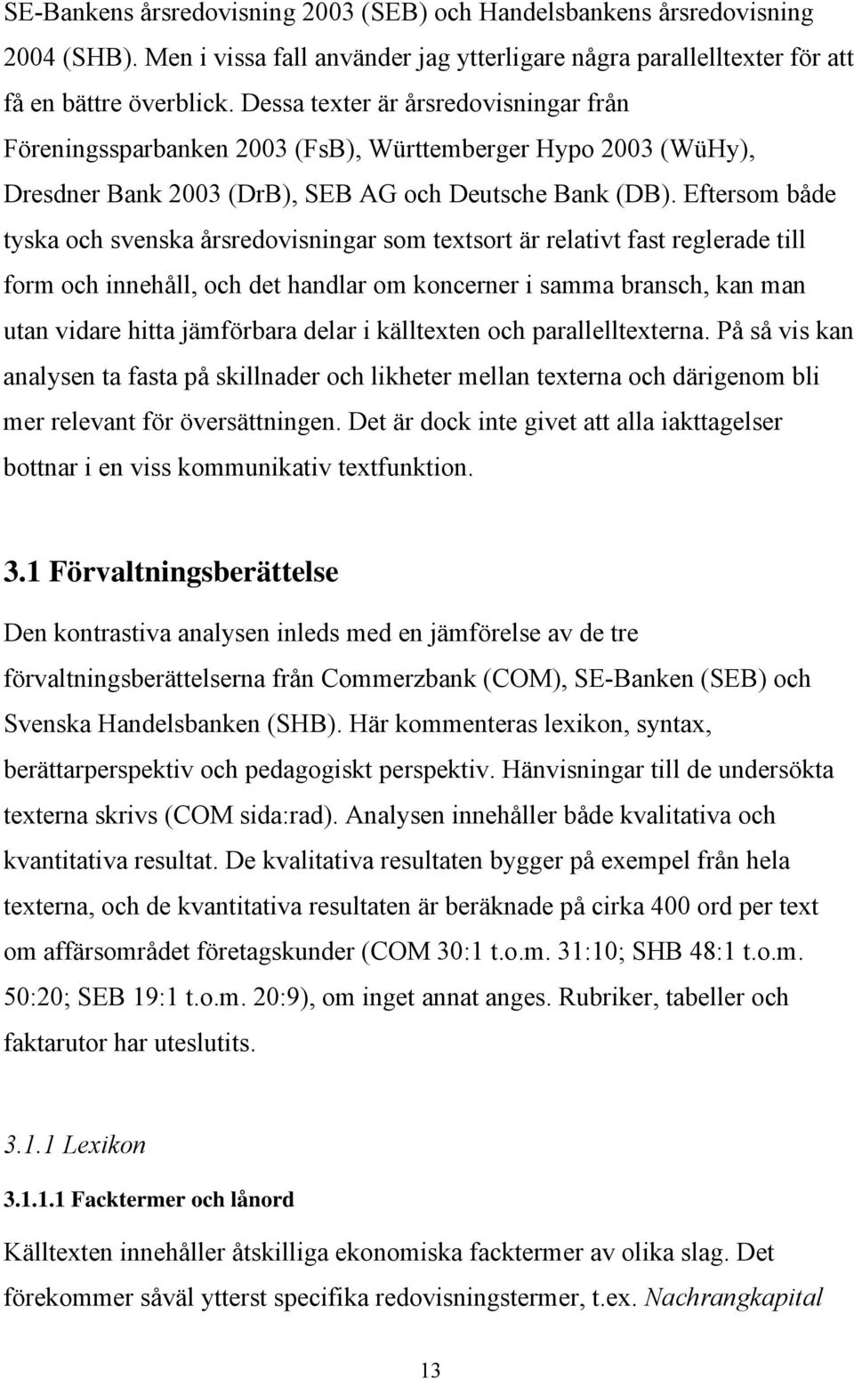 Eftersom både tyska och svenska årsredovisningar som textsort är relativt fast reglerade till form och innehåll, och det handlar om koncerner i samma bransch, kan man utan vidare hitta jämförbara