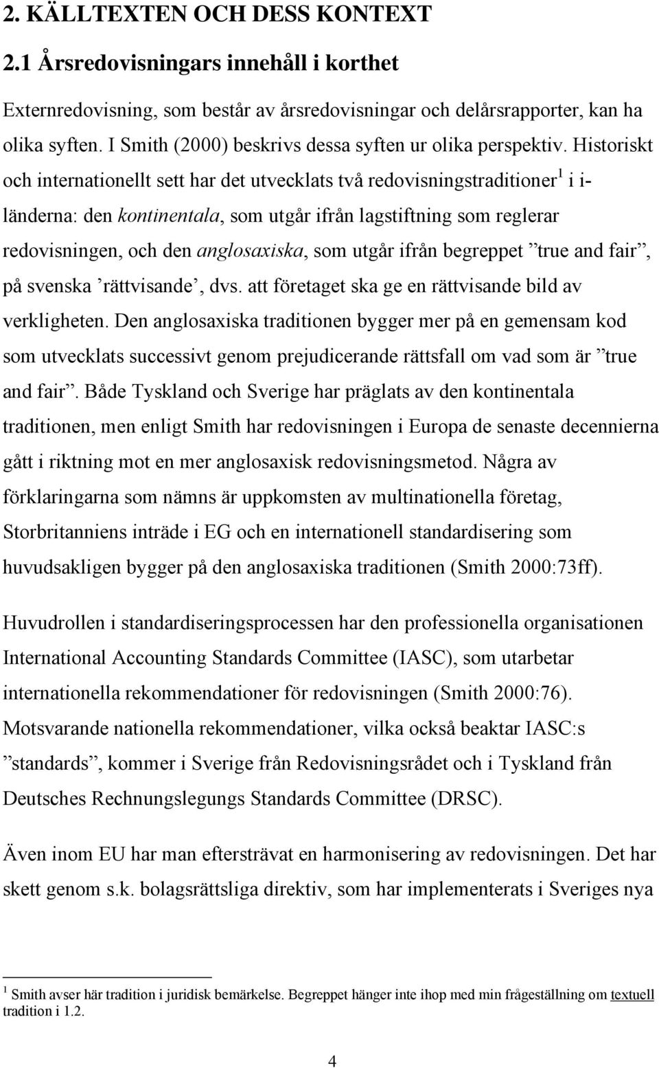 Historiskt och internationellt sett har det utvecklats två redovisningstraditioner 1 i i- länderna: den kontinentala, som utgår ifrån lagstiftning som reglerar redovisningen, och den anglosaxiska,