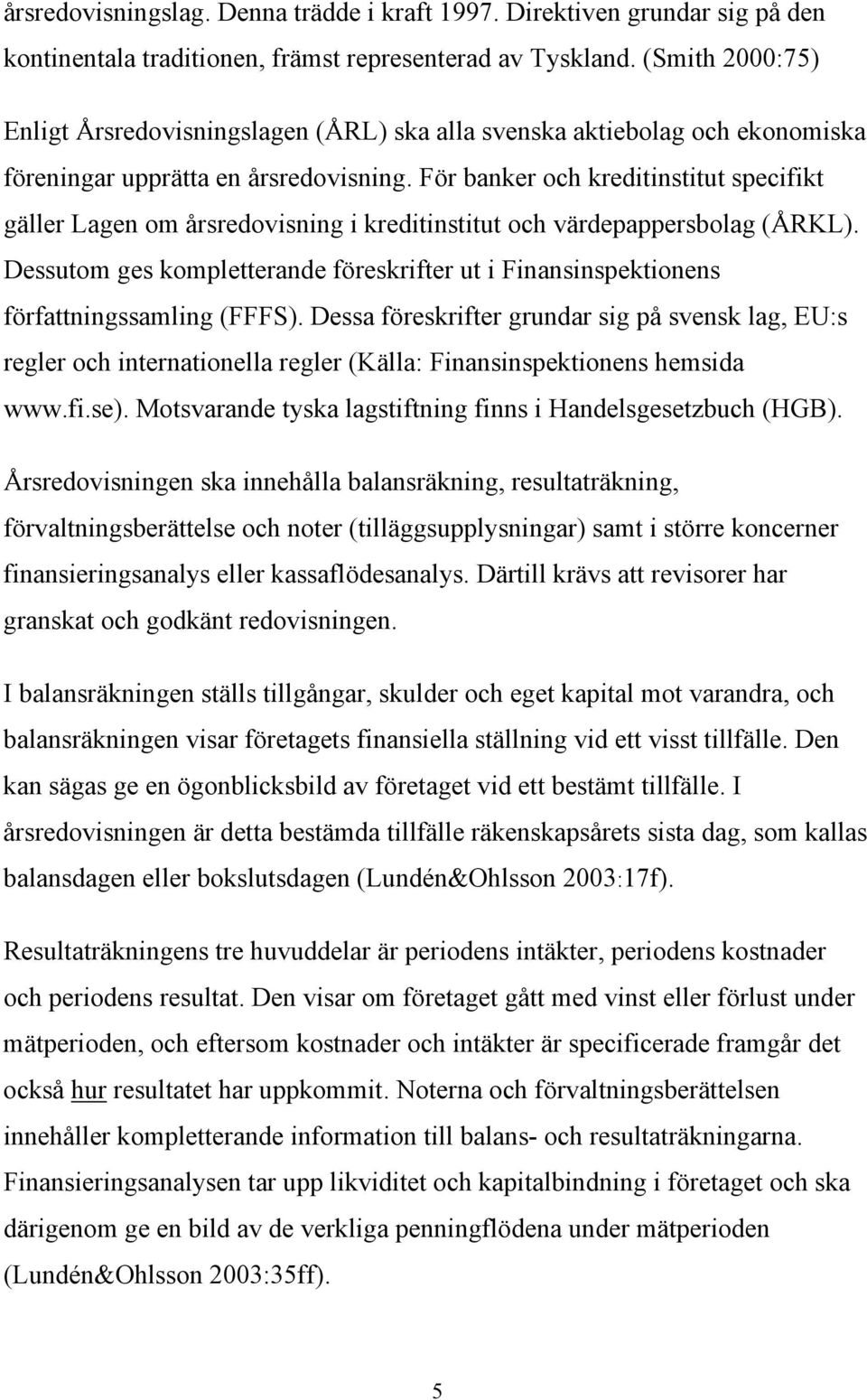 För banker och kreditinstitut specifikt gäller Lagen om årsredovisning i kreditinstitut och värdepappersbolag (ÅRKL).