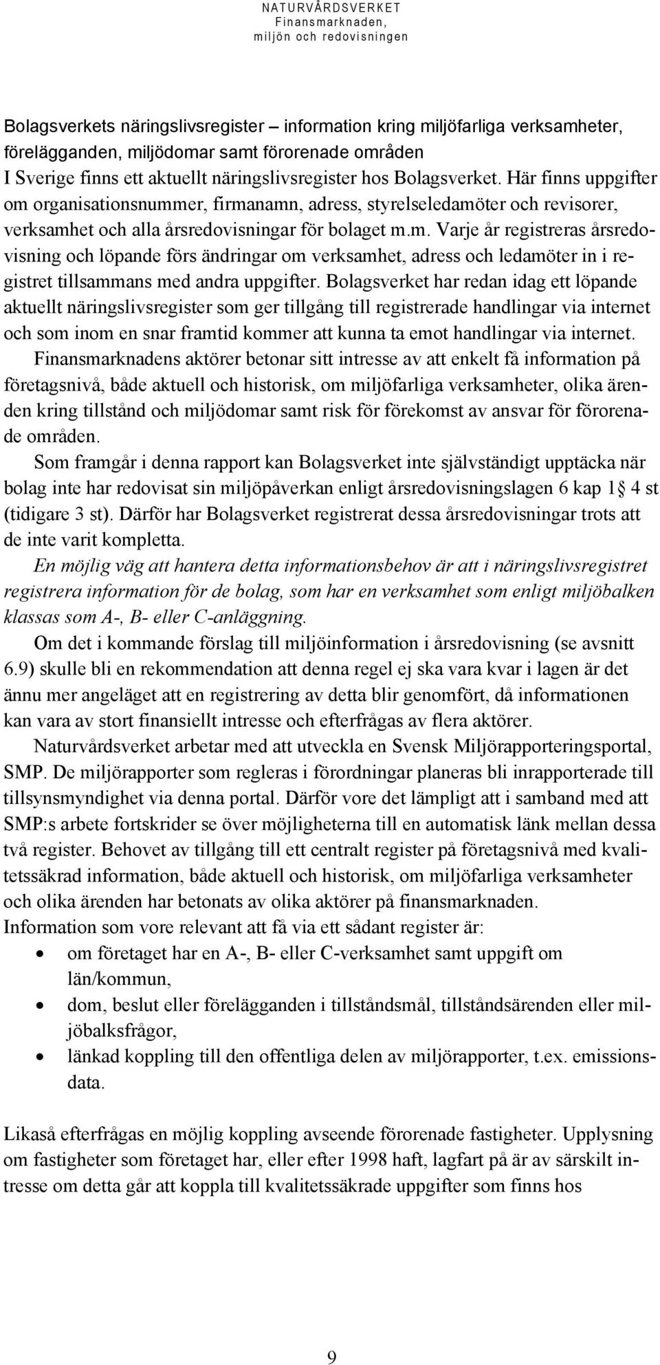 Bolagsverket har redan idag ett löpande aktuellt näringslivsregister som ger tillgång till registrerade handlingar via internet och som inom en snar framtid kommer att kunna ta emot handlingar via