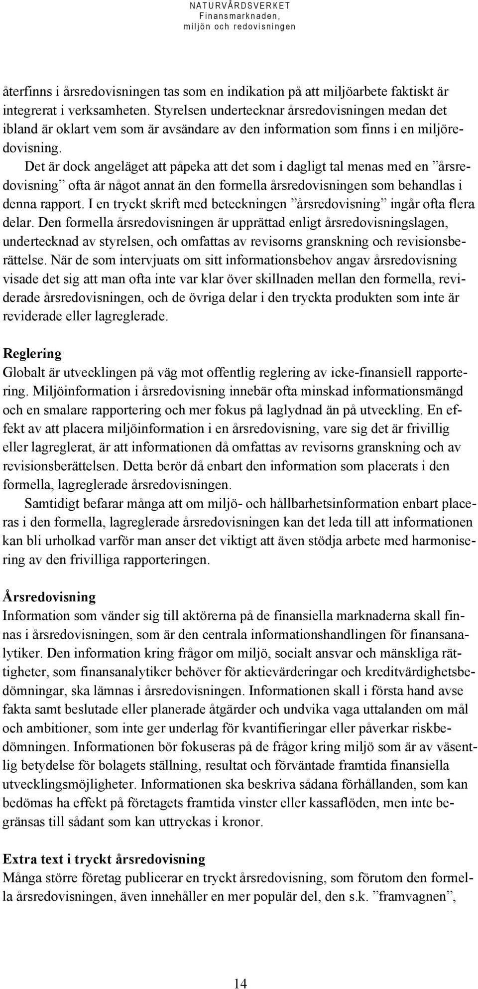 Det är dock angeläget att påpeka att det som i dagligt tal menas med en årsredovisning ofta är något annat än den formella årsredovisningen som behandlas i denna rapport.