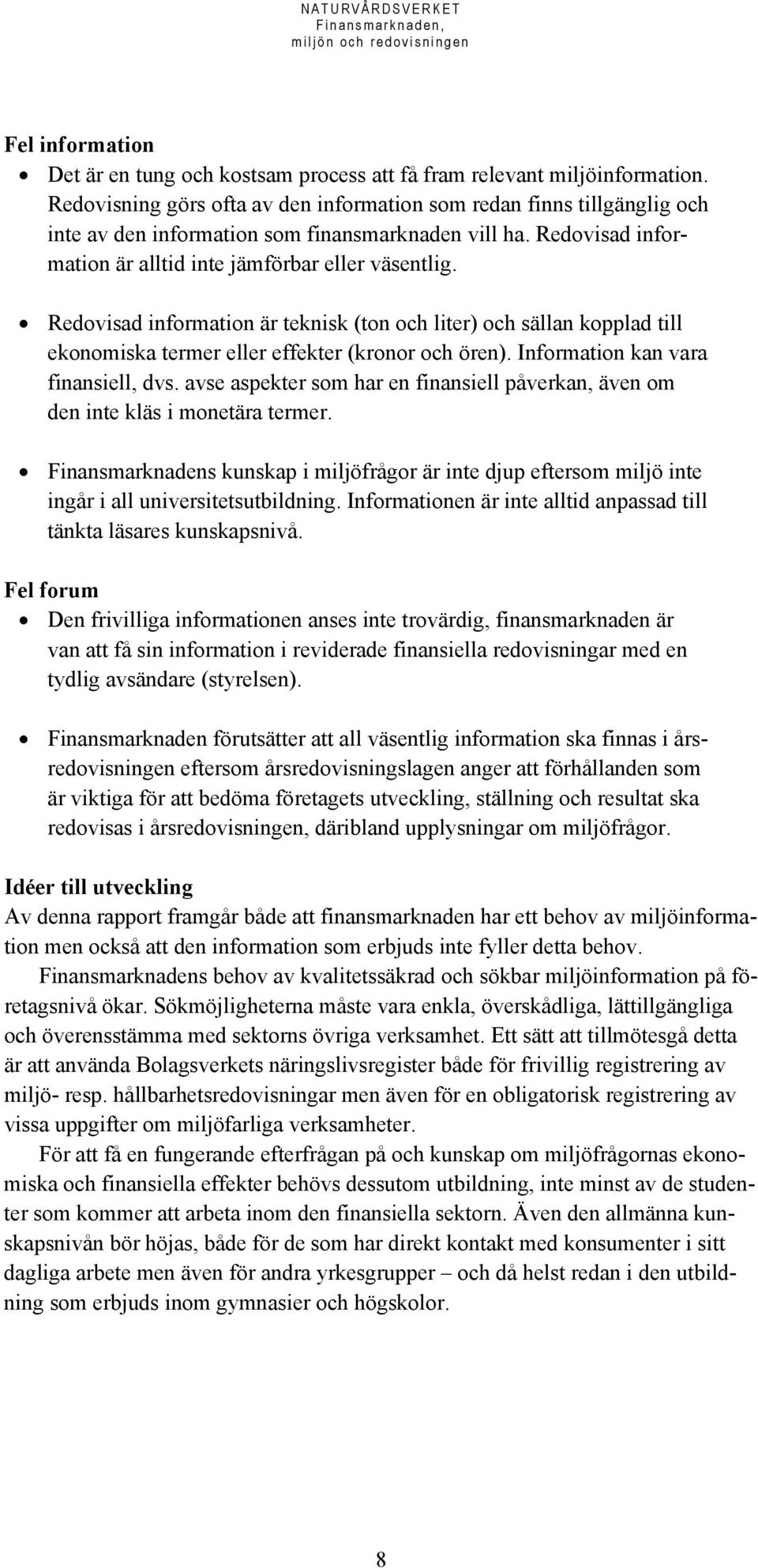 Redovisad information är teknisk (ton och liter) och sällan kopplad till ekonomiska termer eller effekter (kronor och ören). Information kan vara finansiell, dvs.