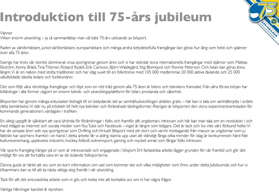 Sverige har trots vår storlek dominerat vissa sportgrenar genom åren och vi har skördat stora internationella framgångar med stjärnor som Mattias Ekström, Kenny Bräck, Tina Thörner, Rickard Rydell,