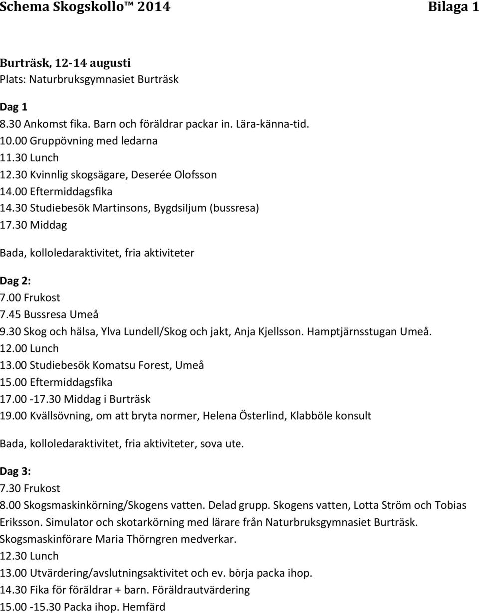 00 Frukost 7.45 Bussresa Umeå 9.30 Skog och hälsa, Ylva Lundell/Skog och jakt, Anja Kjellsson. Hamptjärnsstugan Umeå. 12.00 Lunch 13.00 Studiebesök Komatsu Forest, Umeå 15.00 Eftermiddagsfika 17.