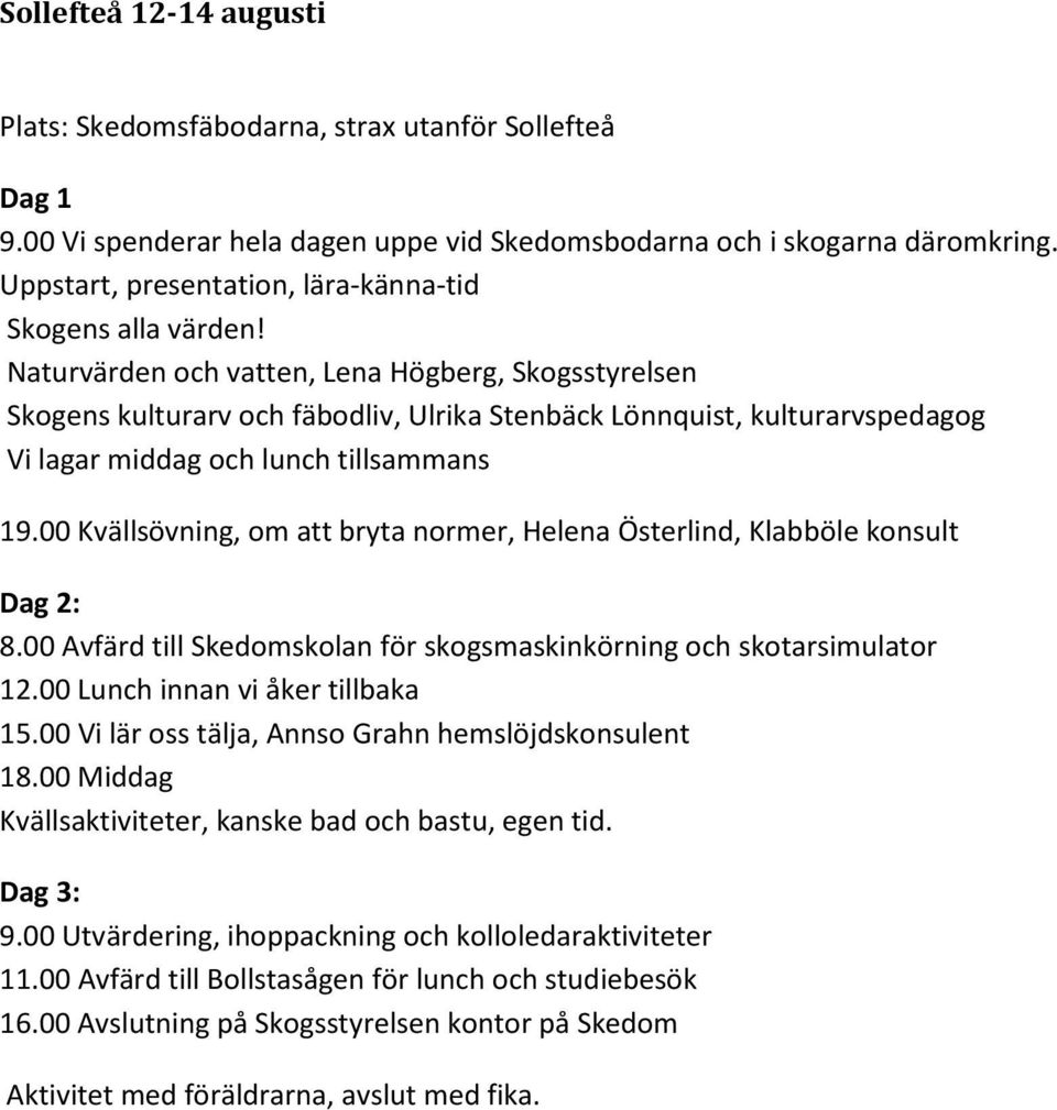 Naturvärden och vatten, Lena Högberg, Skogsstyrelsen Skogens kulturarv och fäbodliv, Ulrika Stenbäck Lönnquist, kulturarvspedagog Vi lagar middag och lunch tillsammans 19.
