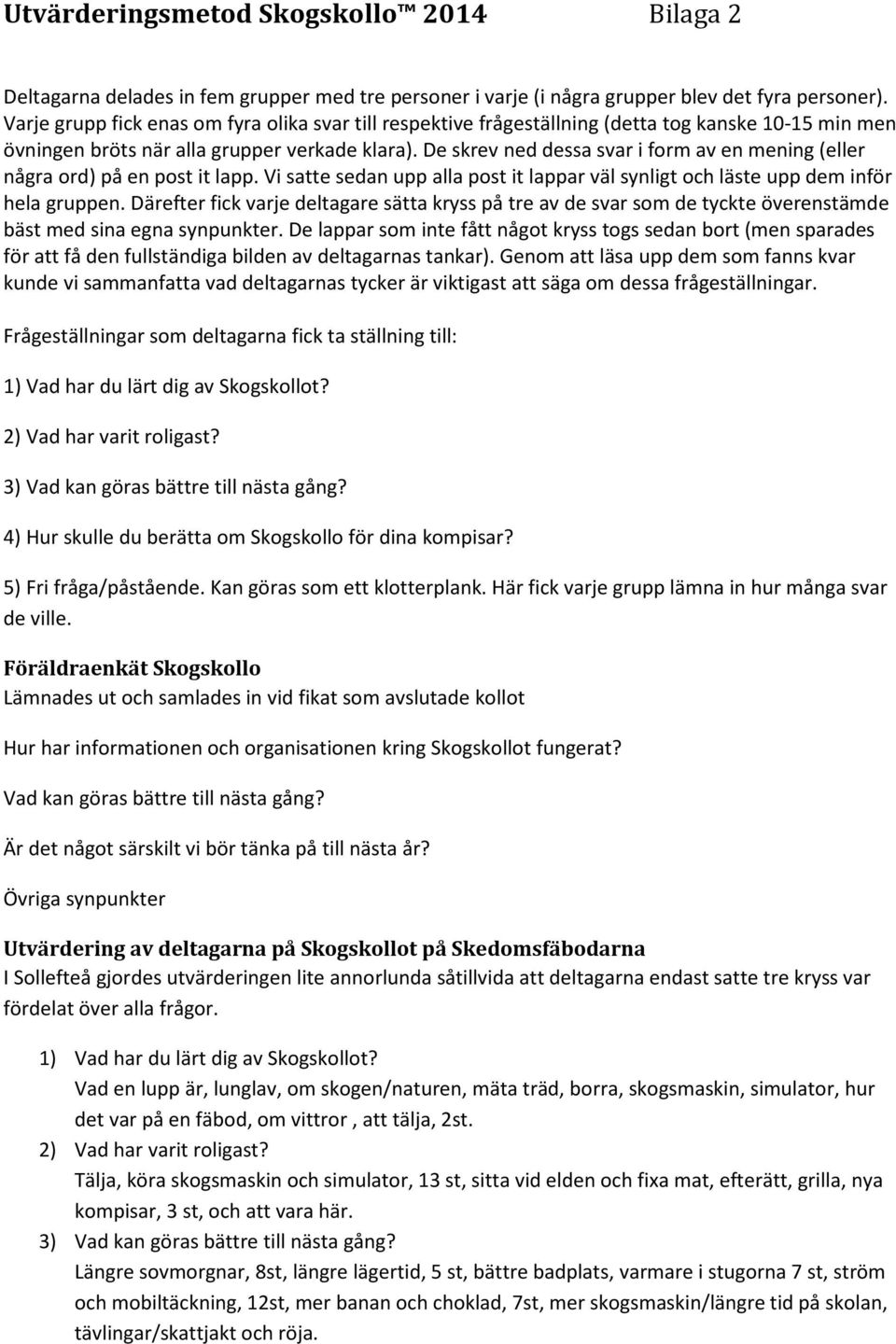 De skrev ned dessa svar i form av en mening (eller några ord) på en post it lapp. Vi satte sedan upp alla post it lappar väl synligt och läste upp dem inför hela gruppen.