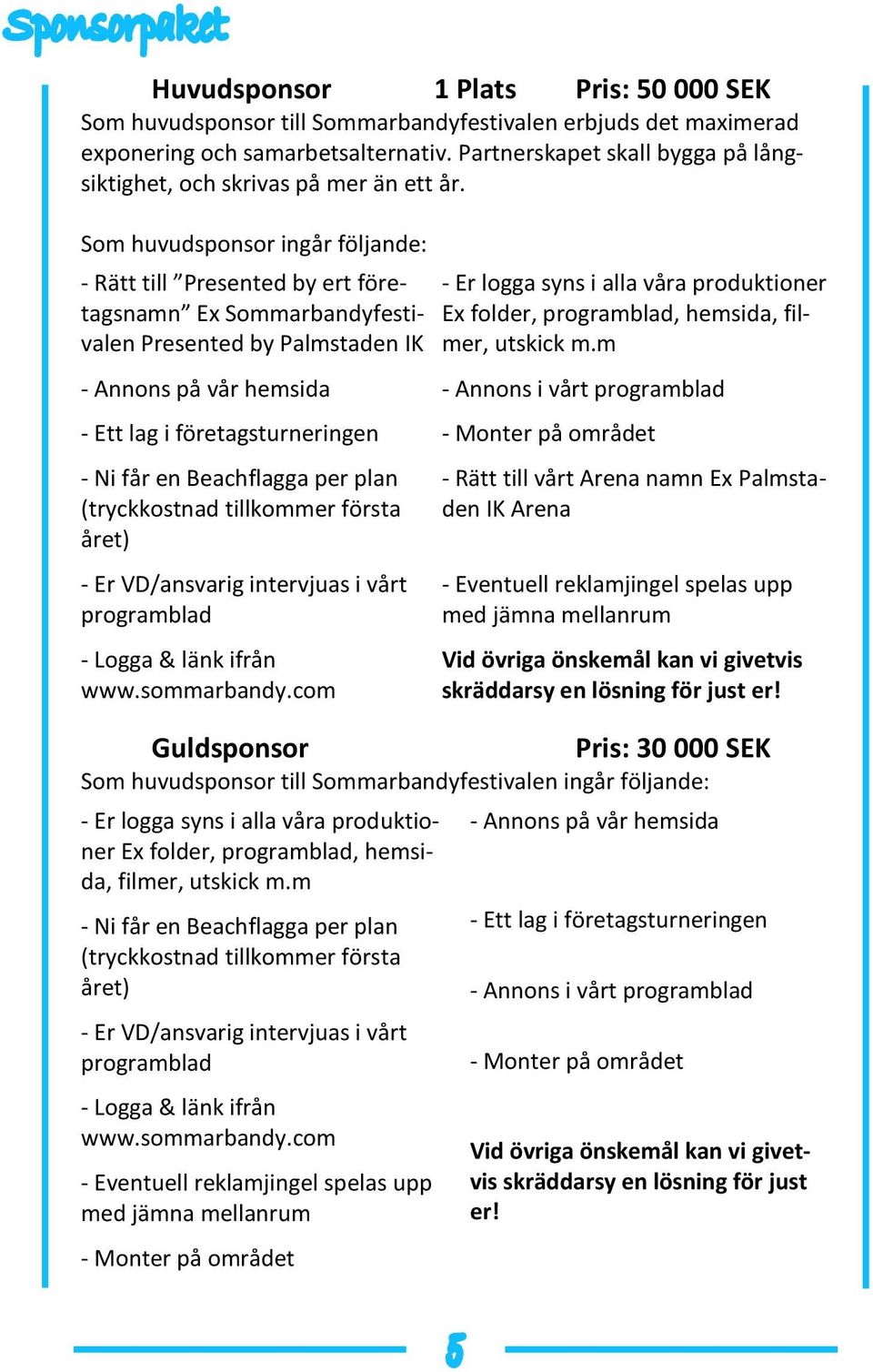 Som huvudsponsor ingår följande: - Rätt till Presented by ert företagsnamn Ex Sommarbandyfestivalen Presented by Palmstaden IK - Er logga syns i alla våra produktioner Ex folder, programblad,