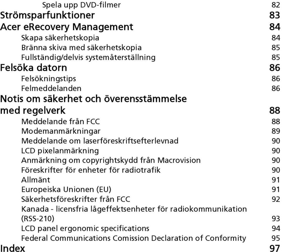 laserföreskriftsefterlevnad 90 LCD pixelanmärkning 90 Anmärkning om copyrightskydd från Macrovision 90 Föreskrifter för enheter för radiotrafik 90 Allmänt 91 Europeiska Unionen (EU) 91