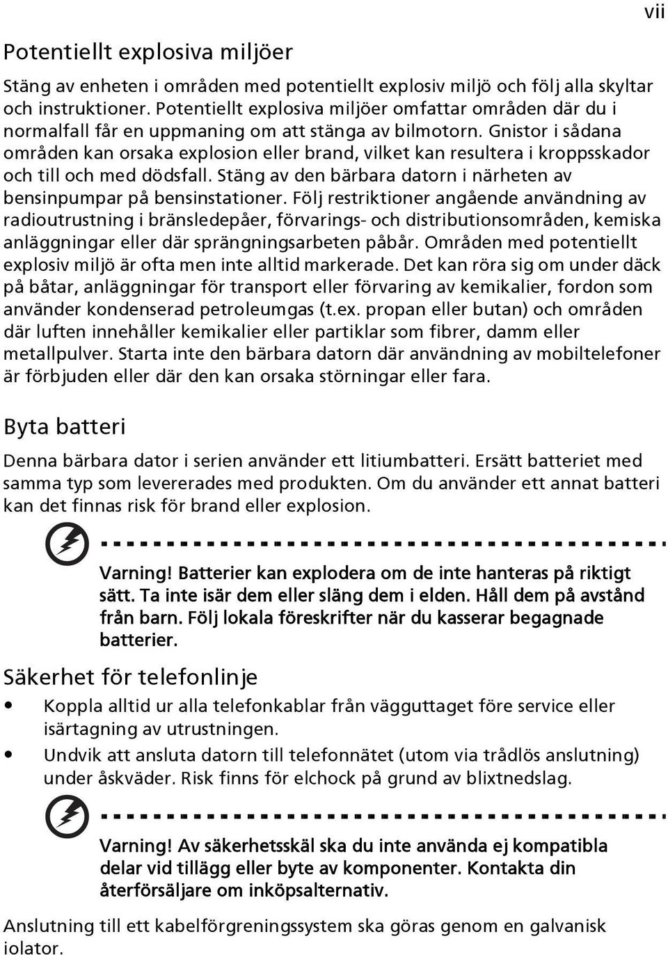 Gnistor i sådana områden kan orsaka explosion eller brand, vilket kan resultera i kroppsskador och till och med dödsfall. Stäng av den bärbara datorn i närheten av bensinpumpar på bensinstationer.