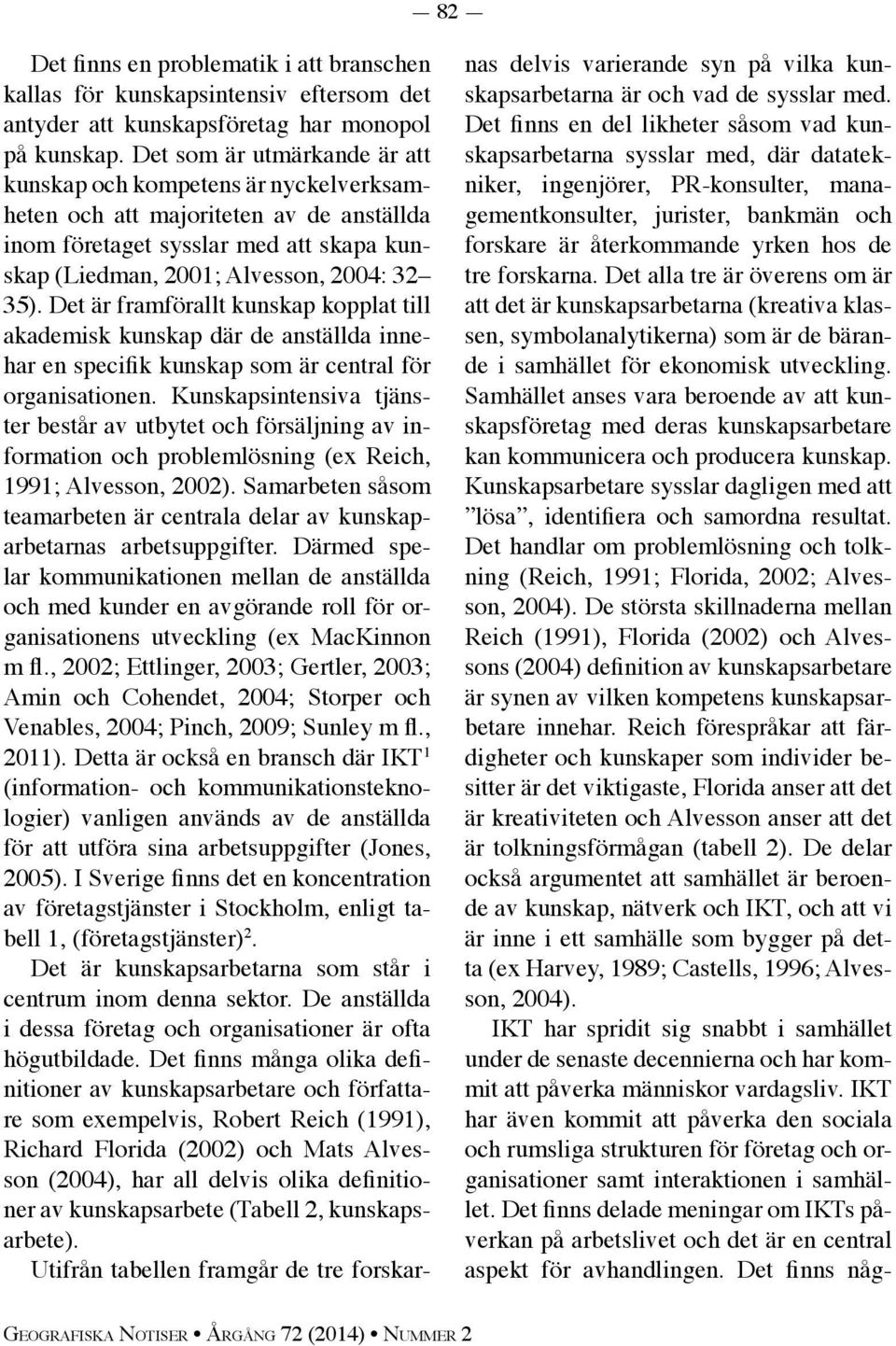 Det är framförallt kunskap kopplat till akademisk kunskap där de anställda innehar en specifik kunskap som är central för organisationen.