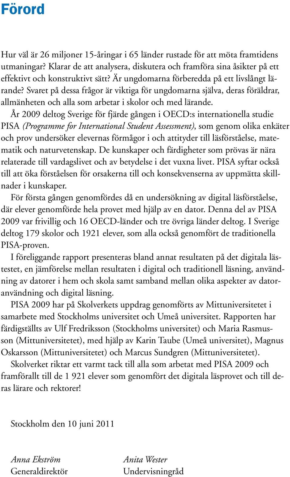 År 2009 deltog Sverige för fjärde gången i OECD:s internationella studie PISA (Programme for International Student Assessment), som genom olika enkäter och prov undersöker elevernas förmågor i och