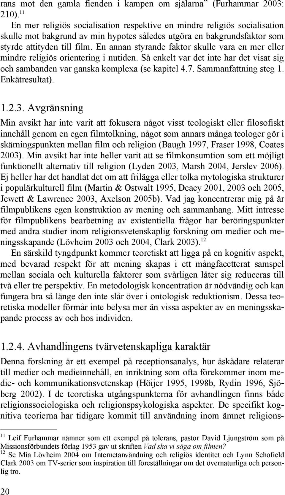 En annan styrande faktor skulle vara en mer eller mindre religiös orientering i nutiden. Så enkelt var det inte har det visat sig och sambanden var ganska komplexa (se kapitel 4.7.