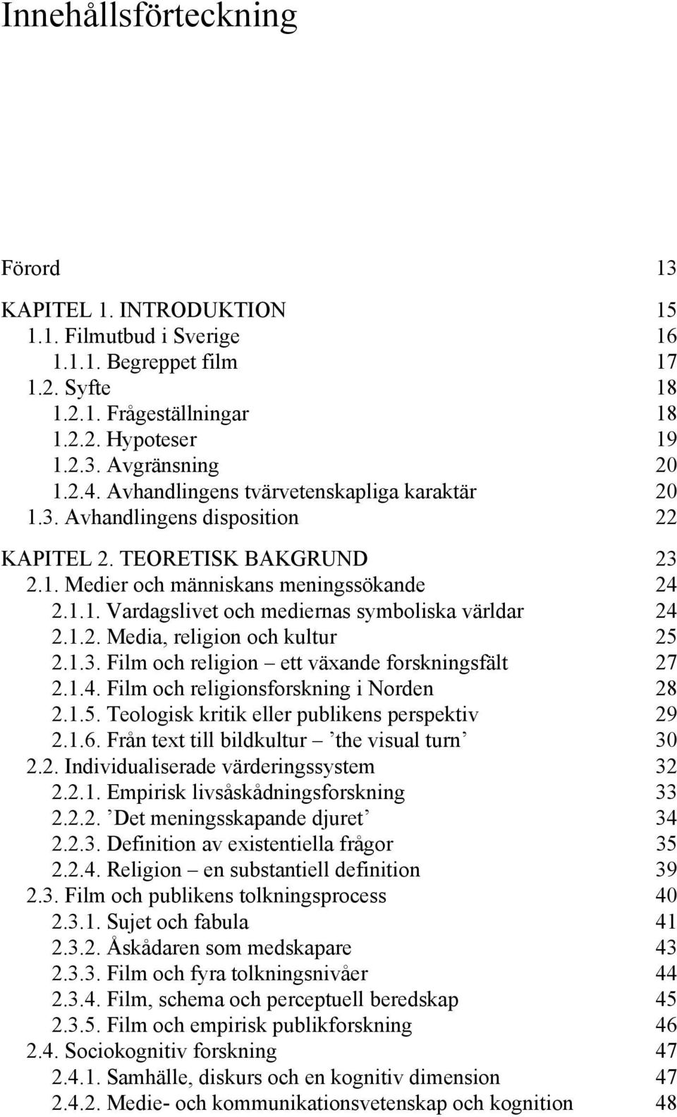 1.2. Media, religion och kultur 25 2.1.3. Film och religion ett växande forskningsfält 27 2.1.4. Film och religionsforskning i Norden 28 2.1.5. Teologisk kritik eller publikens perspektiv 29 2.1.6.