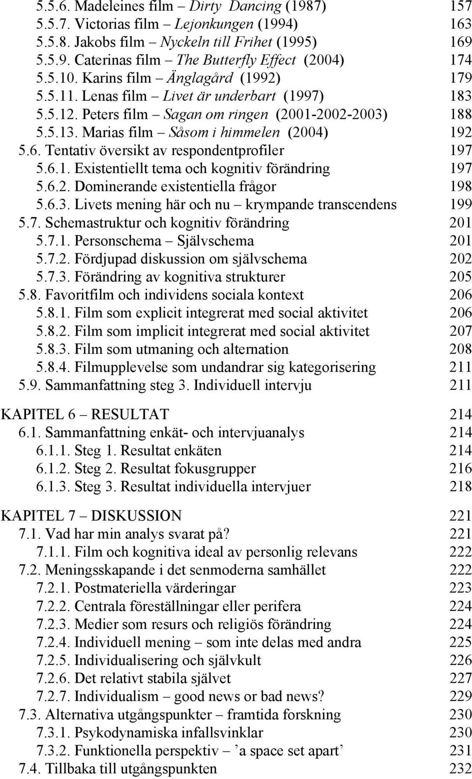 Tentativ översikt av respondentprofiler 197 5.6.1. Existentiellt tema och kognitiv förändring 197 5.6.2. Dominerande existentiella frågor 198 5.6.3.