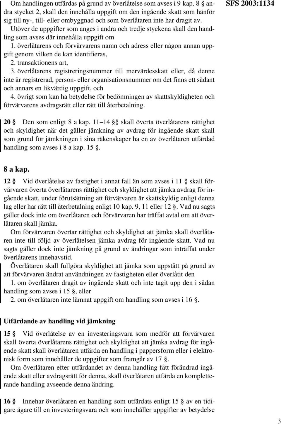 Utöver de uppgifter som anges i andra och tredje styckena skall den handling som avses där innehålla uppgift om 1.