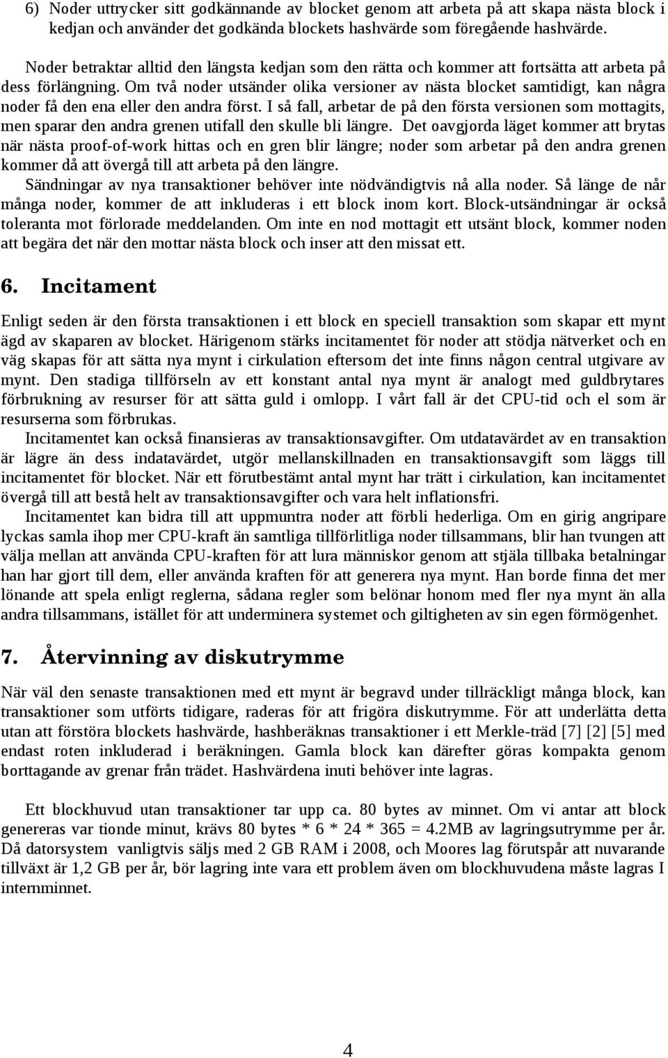 Om två noder utsänder olika versioner av nästa blocket samtidigt, kan några noder få den ena eller den andra först.