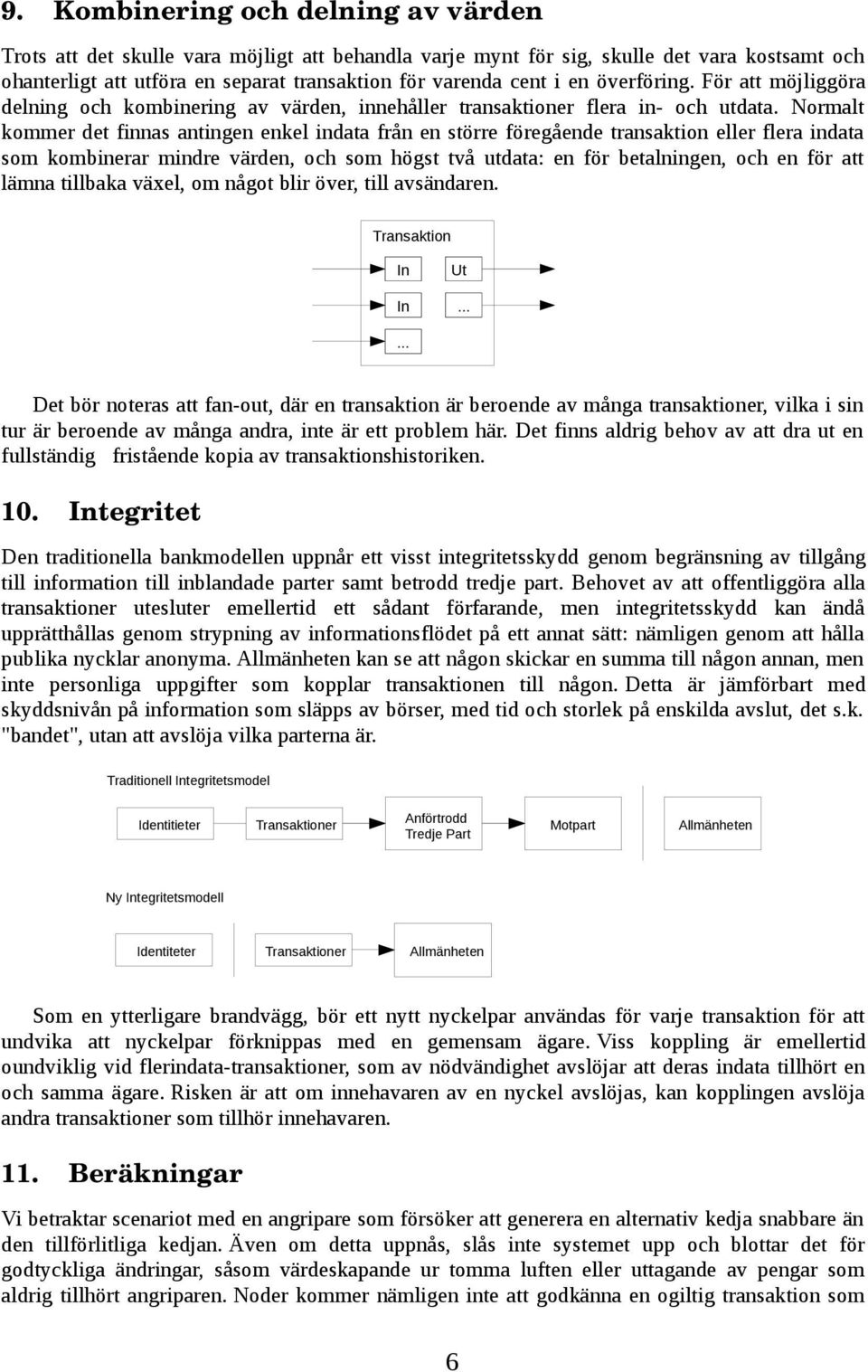 Normalt kommer det finnas antingen enkel indata från en större föregående transaktion eller flera indata som kombinerar mindre värden, och som högst två utdata: en för betalningen, och en för att