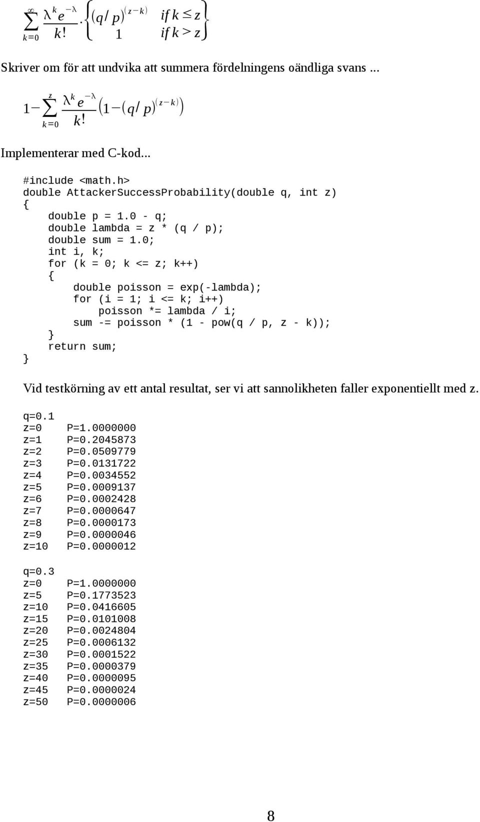 0; int i, k; for (k = 0; k <= z; k++) { double poisson = exp(-lambda); for (i = 1; i <= k; i++) poisson *= lambda / i; sum -= poisson * (1 - pow(q / p, z - k)); } return sum; } Vid testkörning av ett