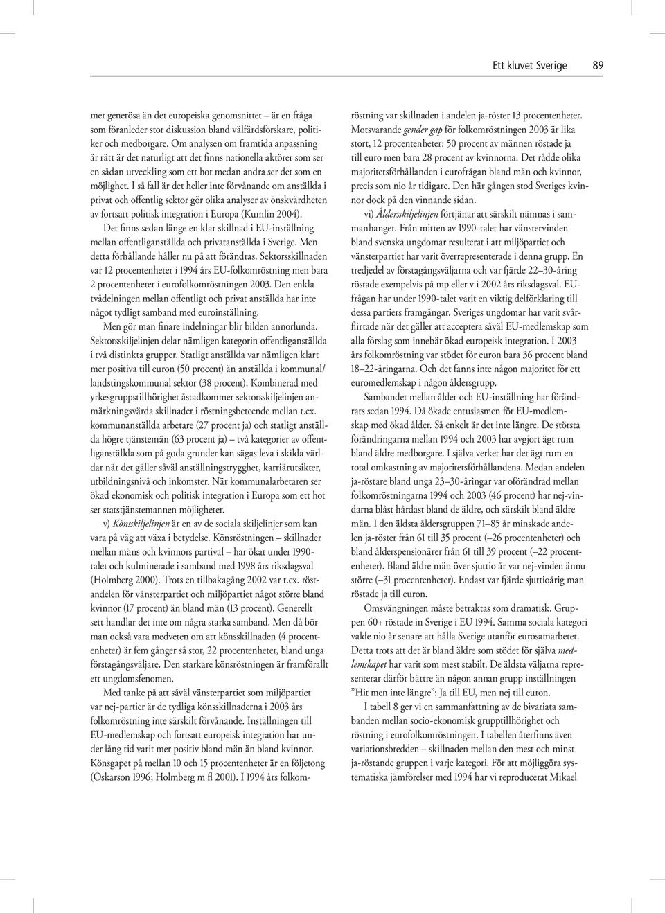 I så fall är det heller inte förvånande om anställda i privat och offentlig sektor gör olika analyser av önskvärdheten av fortsatt politisk integration i Europa (Kumlin 2004).