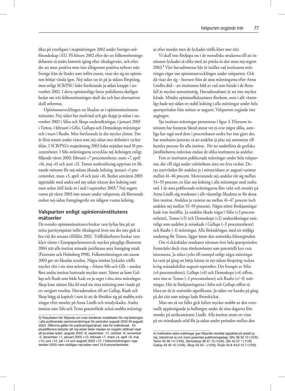 infört euron, visar det sig att opinionen börjar vända igen. Nej-sidan tar in på ja-sidans försprång, men enligt SCB/PSU leder fortfarande ja-sidan knappt i november 2002.