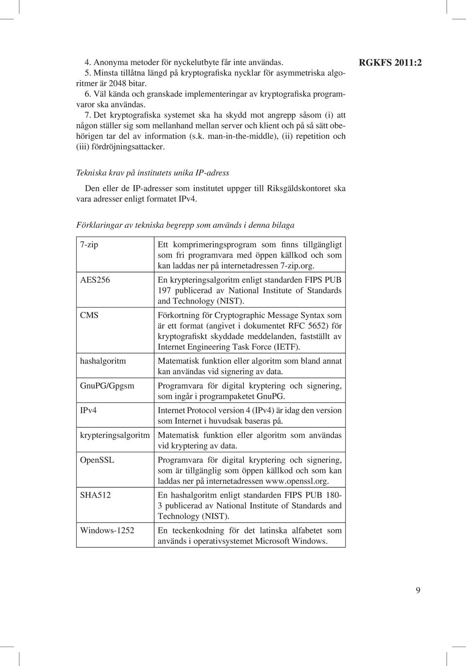 Det kryptografiska systemet ska ha skydd mot angrepp såsom (i) att någon ställer sig som mellanhand mellan server och klient och på så sätt obehörigen tar del av information (s.k. man-in-the-middle), (ii) repetition och (iii) fördröjningsattacker.