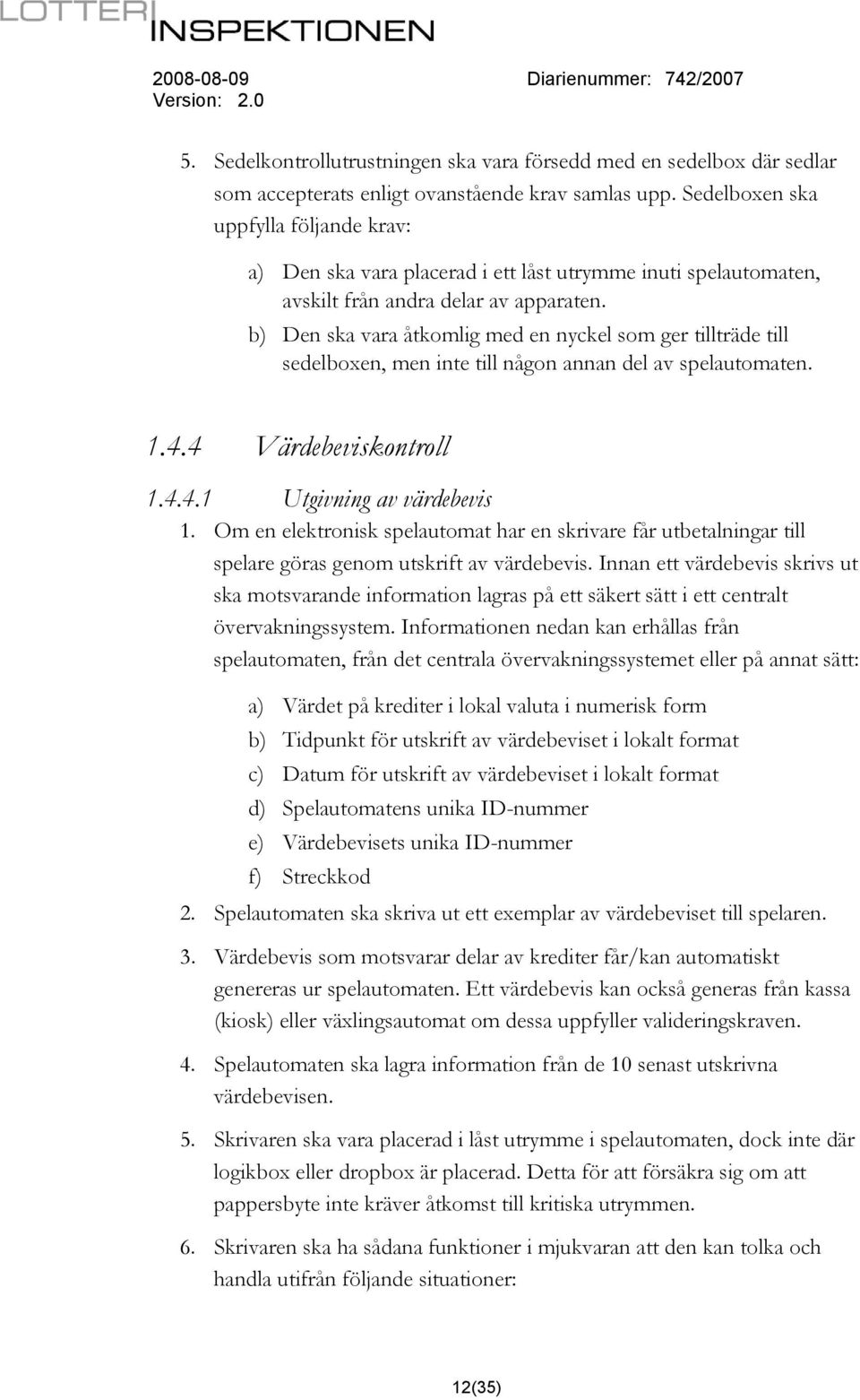 b) Den ska vara åtkomlig med en nyckel som ger tillträde till sedelboxen, men inte till någon annan del av spelautomaten. 1.4.4 Värdebeviskontroll 1.4.4.1 Utgivning av värdebevis 1.