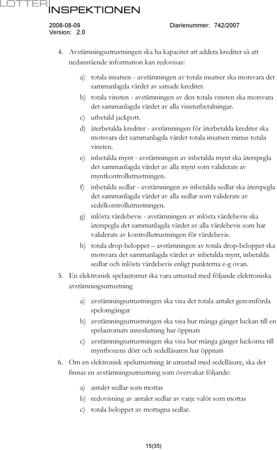 d) återbetalda krediter - avstämningen för återbetalda krediter ska motsvara det sammanlagda värdet totala insatsen minus totala vinsten.